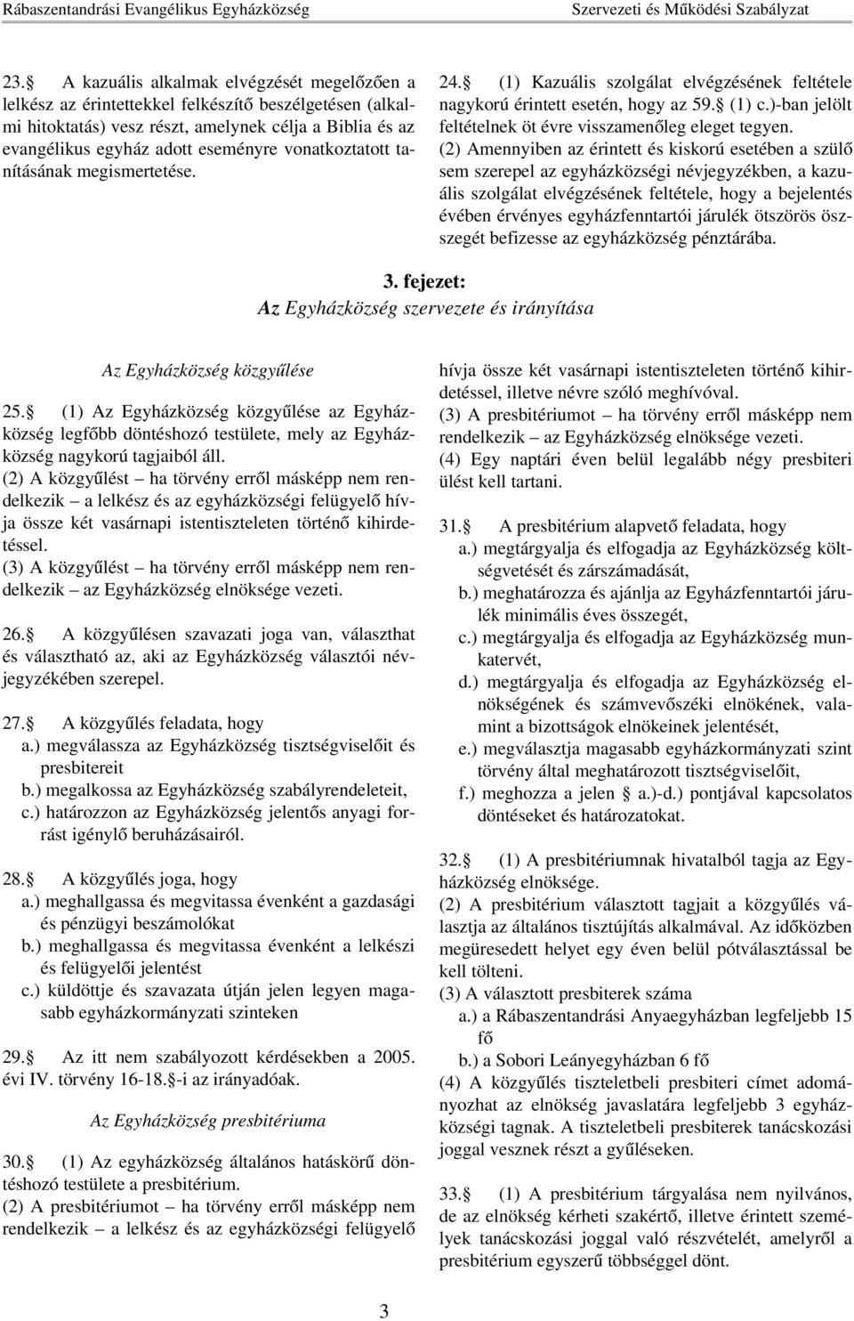 (2) Amennyiben az érintett és kiskorú esetében a szülő sem szerepel az egyházközségi névjegyzékben, a kazuális szolgálat elvégzésének feltétele, hogy a bejelentés évében érvényes egyházfenntartói