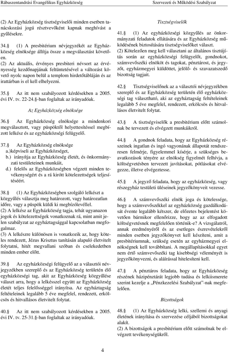 (2) Az aktuális, érvényes presbiteri névsort az érvényesség kezdőnapjának feltüntetésével a változást követő nyolc napon belül a templom hirdetőtábláján és az irattárban is el kell elhelyezni. 35.