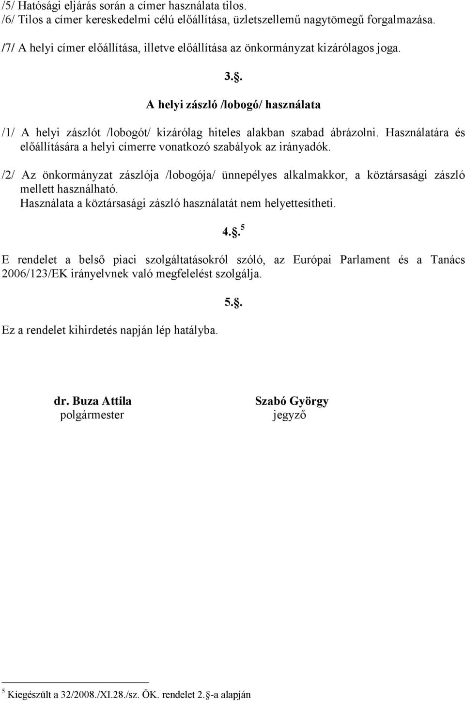 Használatára és előállítására a helyi címerre vonatkozó szabályok az irányadók. /2/ Az önkormányzat zászlója /lobogója/ ünnepélyes alkalmakkor, a köztársasági zászló mellett használható.