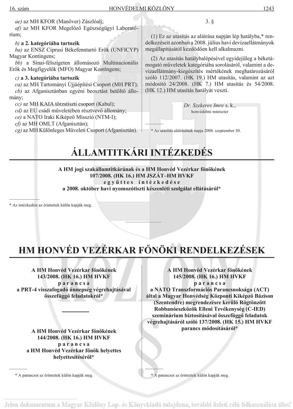 kategóriába tartozik ca) az MH Tartományi Újjáépítési Csoport (MH PRT); cb) az Afganisztánban egyéni beosztást betöltõ állomány; cc) az MH KAIA törzstiszti csoport (Kabul); cd) az EU csádi