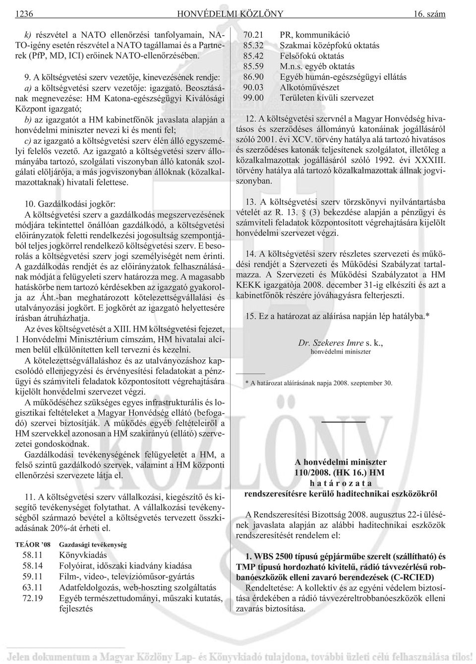Beosztásának megnevezése: HM Katona-egészségügyi Kiválósági Központ igazgató; b) az igazgatót a HM kabinetfõnök javaslata alapján a honvédelmi miniszter nevezi ki és menti fel; c) az igazgató a