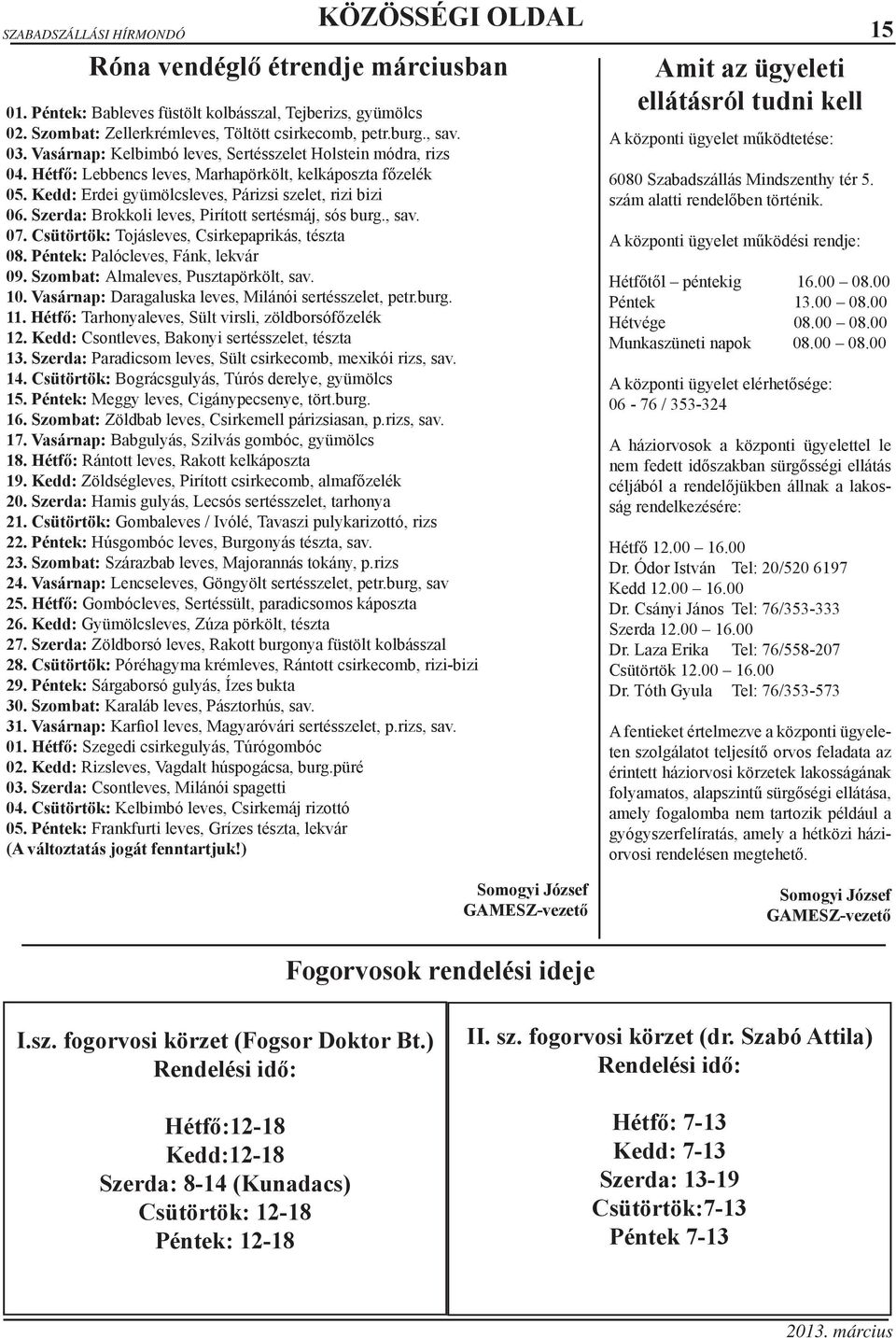 Szerda: Brokkoli leves, Pirított sertésmáj, sós burg., sav. 07. Csütörtök: Tojásleves, Csirkepaprikás, tészta 08. Péntek: Palócleves, Fánk, lekvár 09. Szombat: Almaleves, Pusztapörkölt, sav. 10.