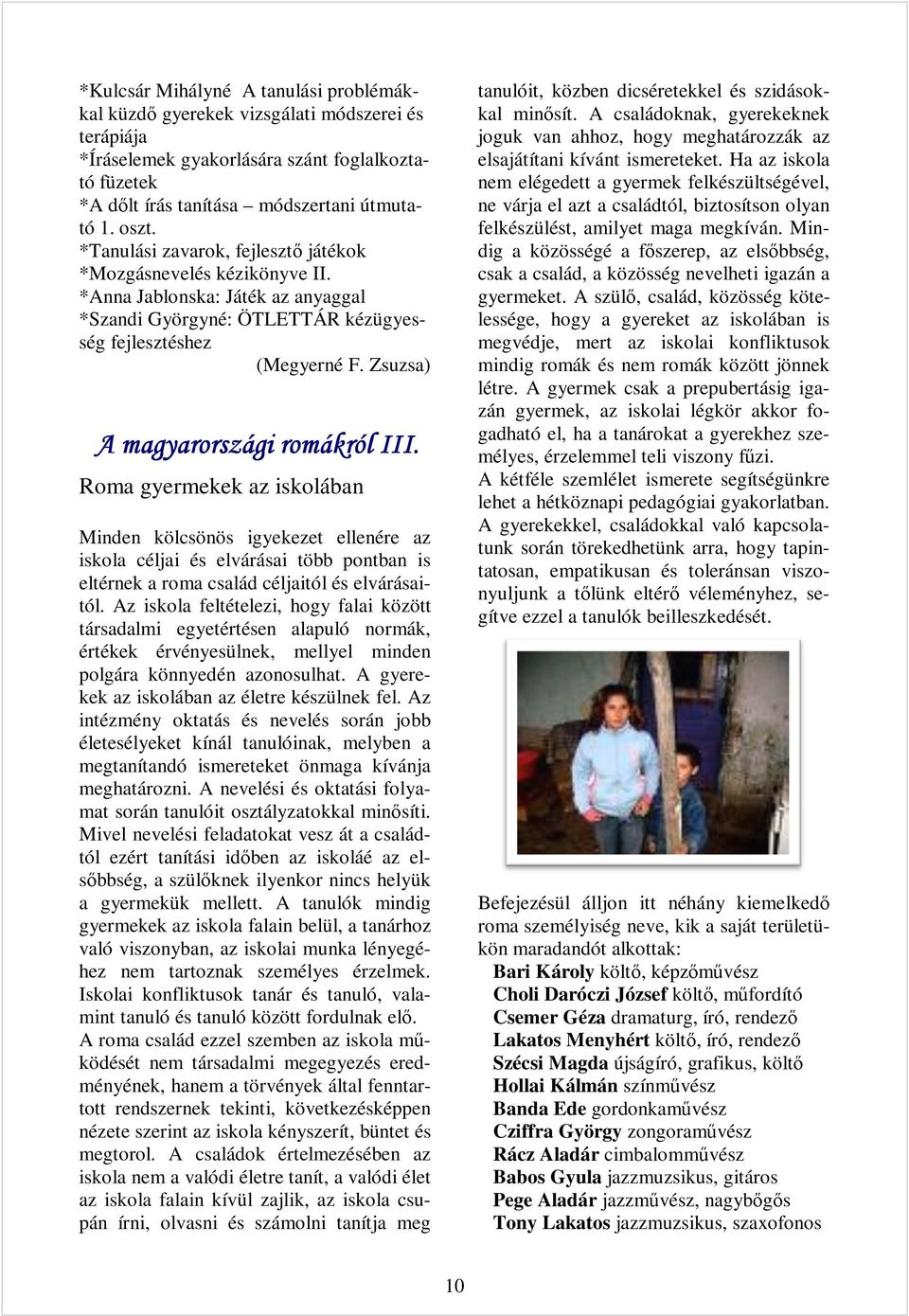 Zsuzsa) A magyarországi romákról III. Roma gyermekek az iskolában Minden kölcsönös igyekezet ellenére az iskola céljai és elvárásai több pontban is eltérnek a roma család céljaitól és elvárásaitól.