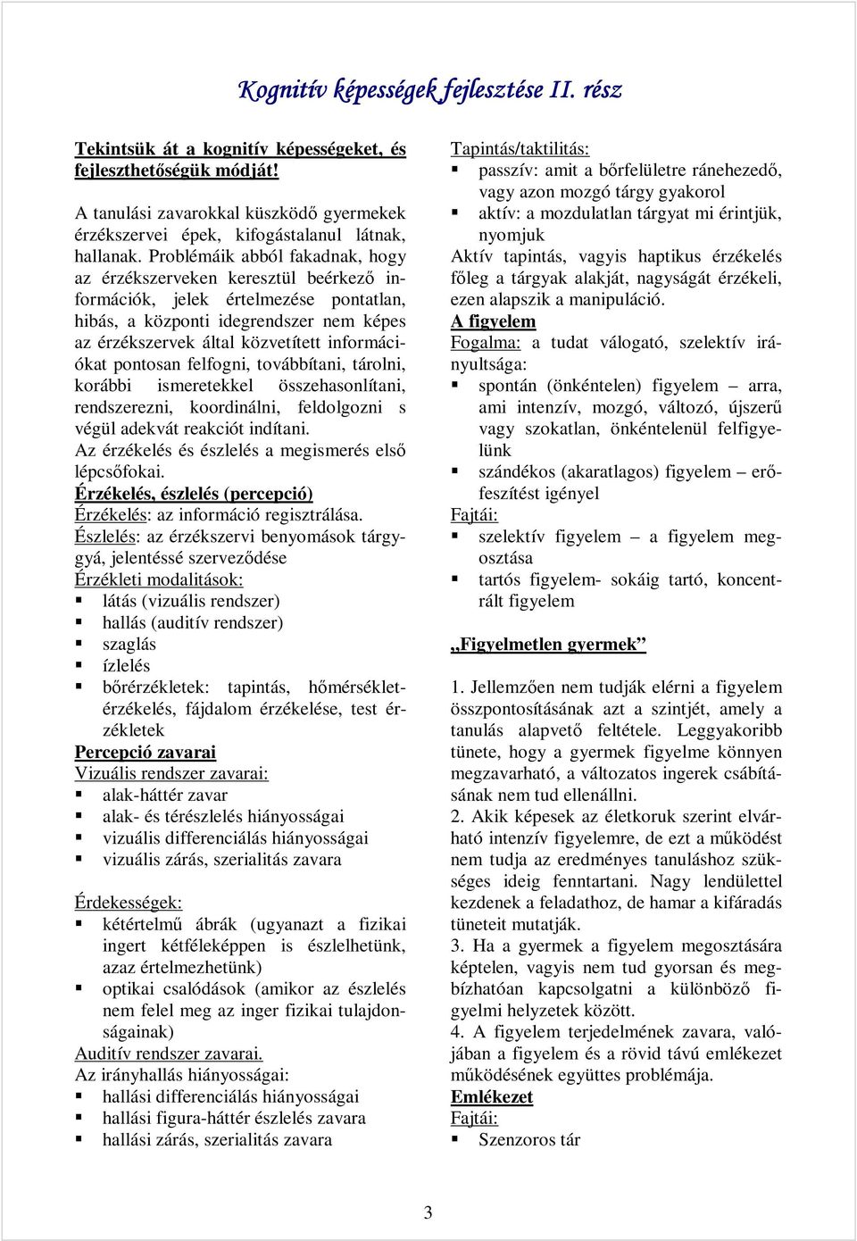 pontosan felfogni, továbbítani, tárolni, korábbi ismeretekkel összehasonlítani, rendszerezni, koordinálni, feldolgozni s végül adekvát reakciót indítani.