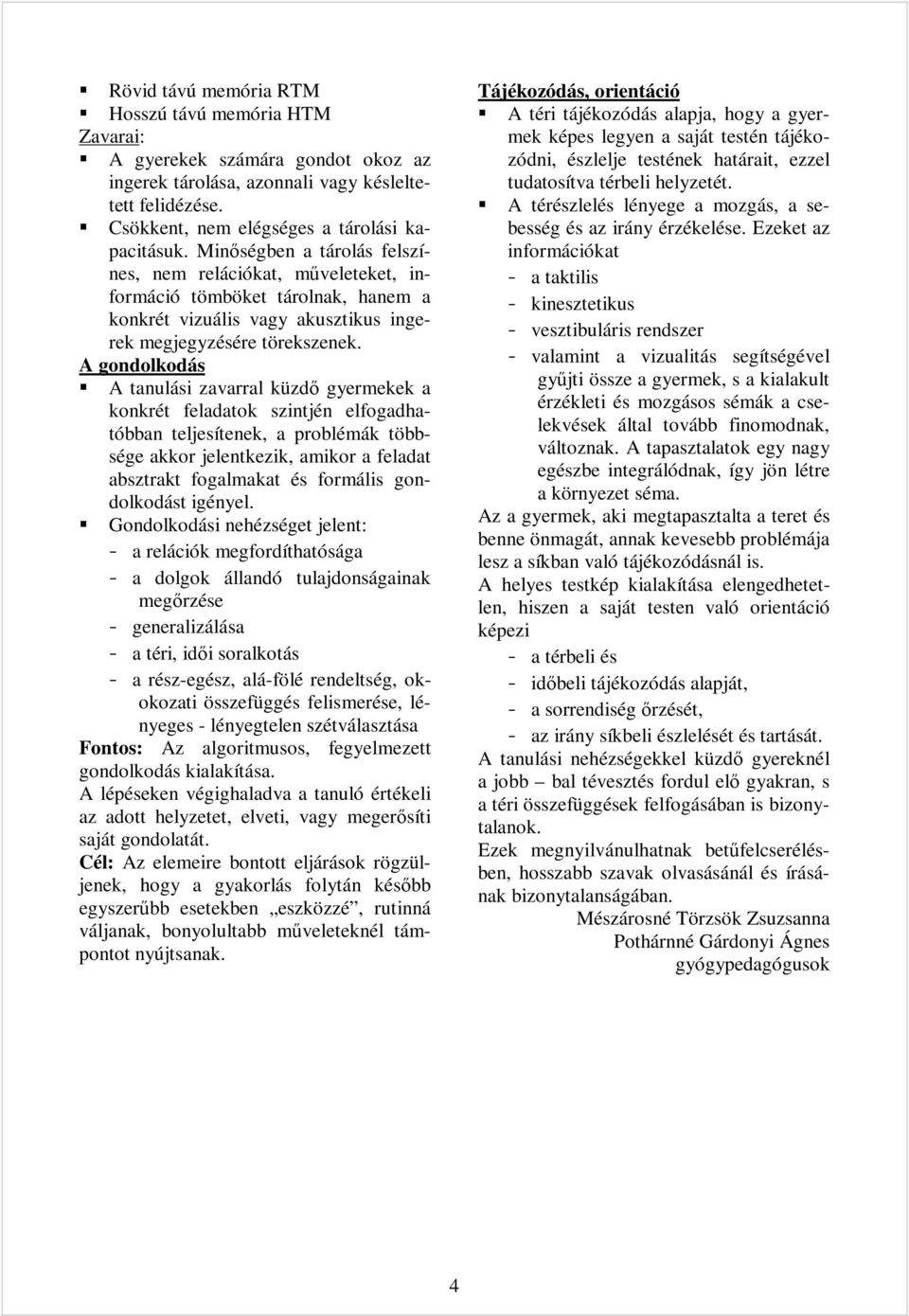 A gondolkodás A tanulási zavarral küzdő gyermekek a konkrét feladatok szintjén elfogadhatóbban teljesítenek, a problémák többsége akkor jelentkezik, amikor a feladat absztrakt fogalmakat és formális