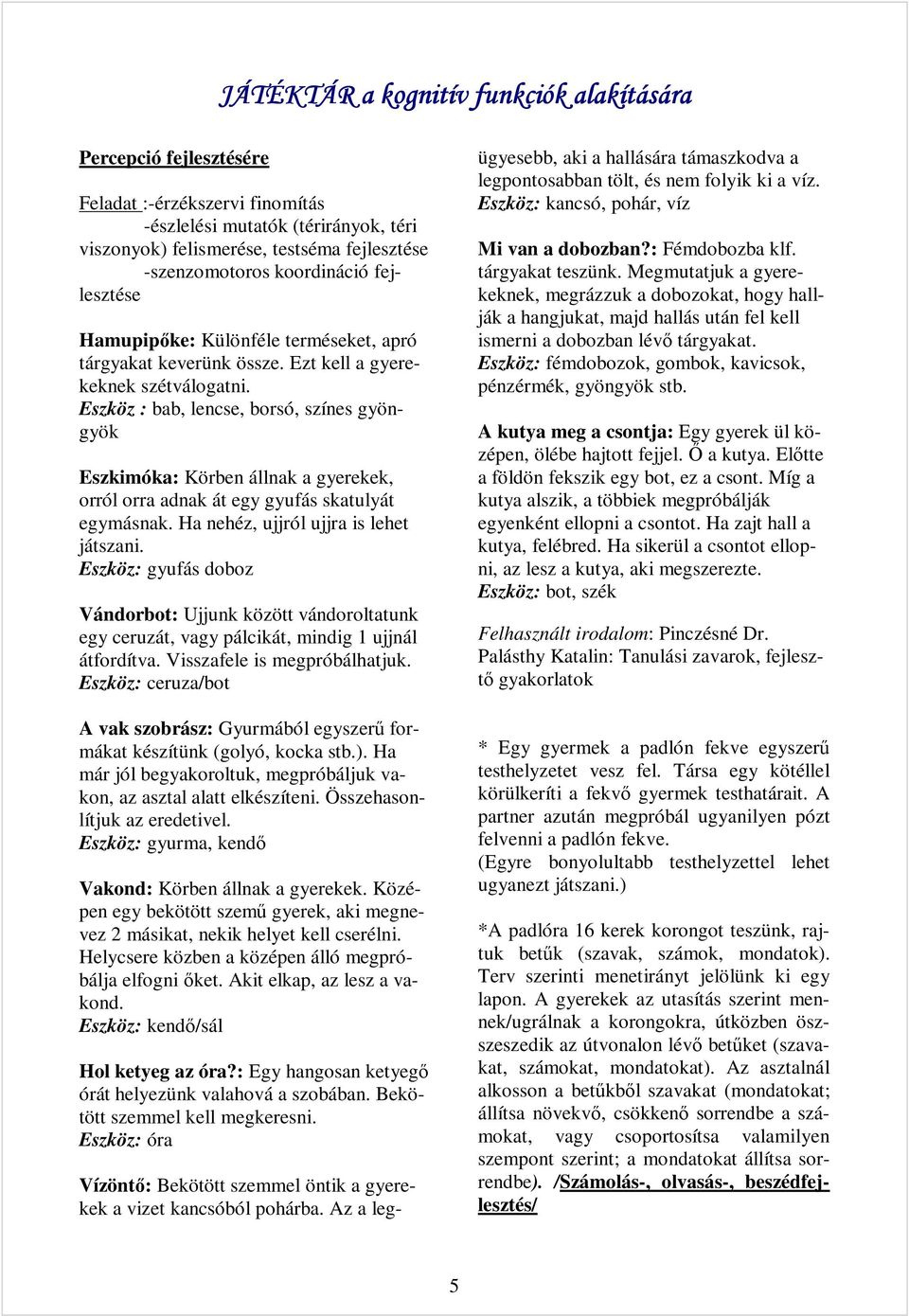 Eszköz : bab, lencse, borsó, színes gyöngyök Eszkimóka: Körben állnak a gyerekek, orról orra adnak át egy gyufás skatulyát egymásnak. Ha nehéz, ujjról ujjra is lehet játszani.