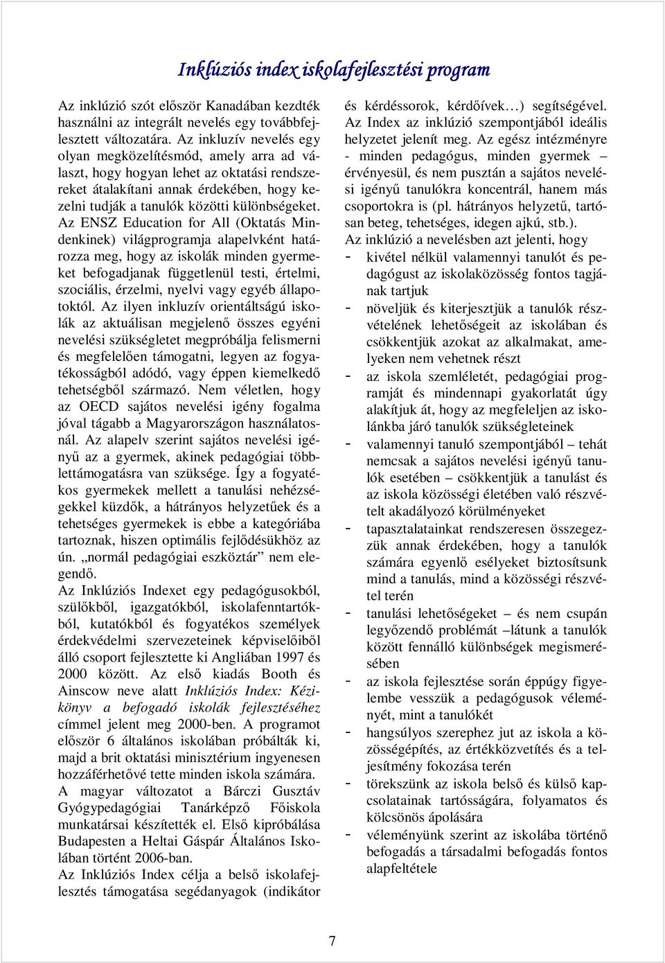 Az ENSZ Education for All (Oktatás Mindenkinek) világprogramja alapelvként határozza meg, hogy az iskolák minden gyermeket befogadjanak függetlenül testi, értelmi, szociális, érzelmi, nyelvi vagy