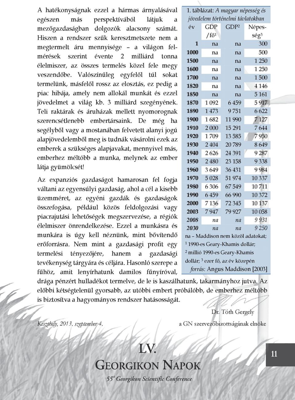 Valószínűleg egyfelől túl sokat termelünk, másfelől rossz az elosztás, ez pedig a piac hibája, amely nem allokál munkát és ezzel jövedelmet a világ kb. 3 milliárd szegényének.