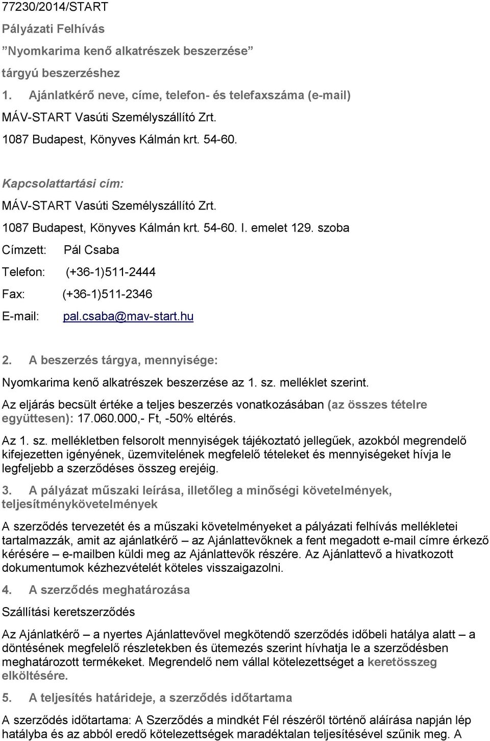 szoba Címzett: Pál Csaba Telefon: (+36-1)511-2444 Fax: (+36-1)511-2346 E-mail: pal.csaba@mav-start.hu 2. A beszerzés tárgya, mennyisége: Nyomkarima kenő alkatrészek beszerzése az 1. sz.