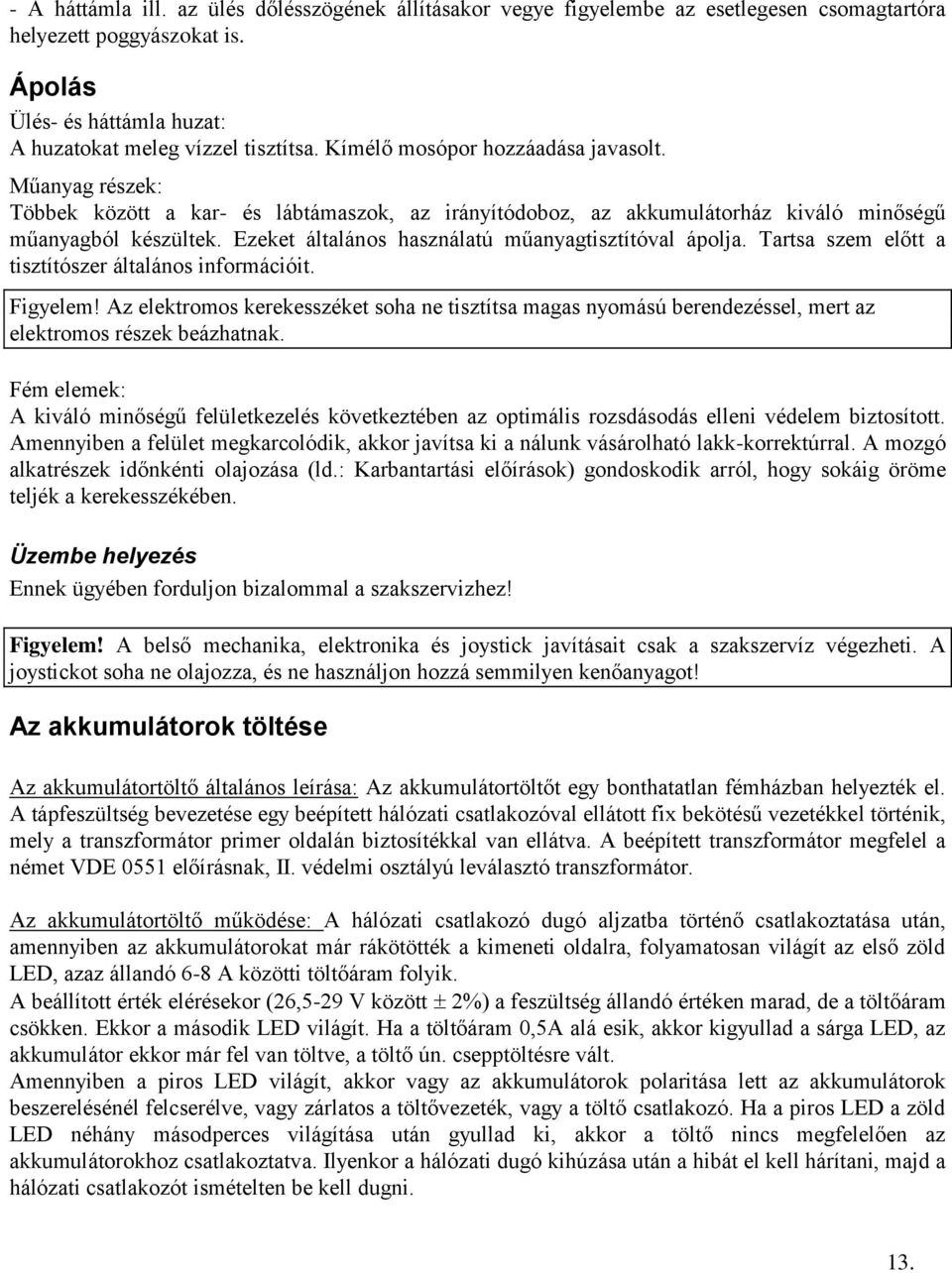 Ezeket általános használatú műanyagtisztítóval ápolja. Tartsa szem előtt a tisztítószer általános információit. Figyelem!