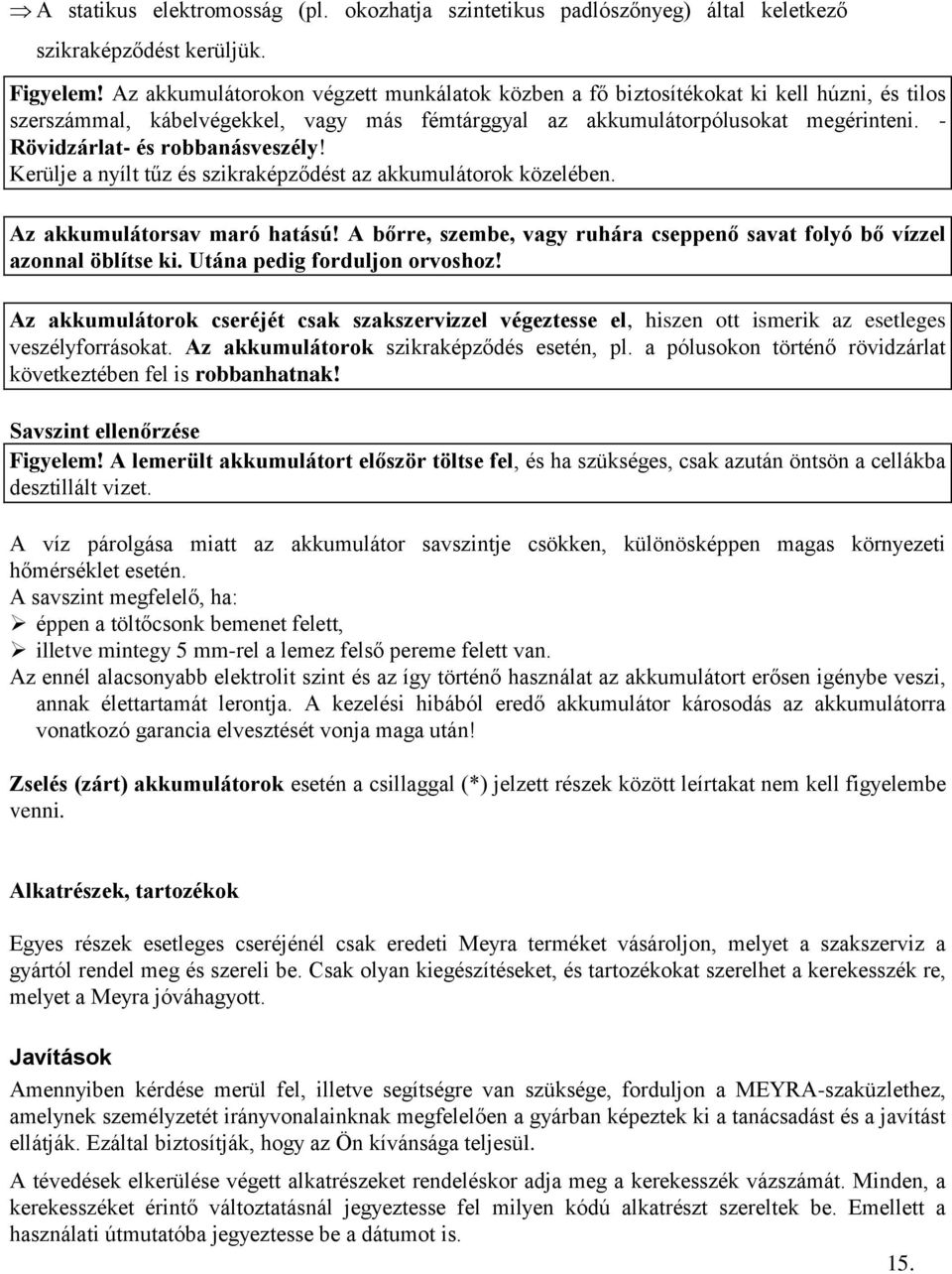 - Rövidzárlat- és robbanásveszély! Kerülje a nyílt tűz és szikraképződést az akkumulátorok közelében. Az akkumulátorsav maró hatású!