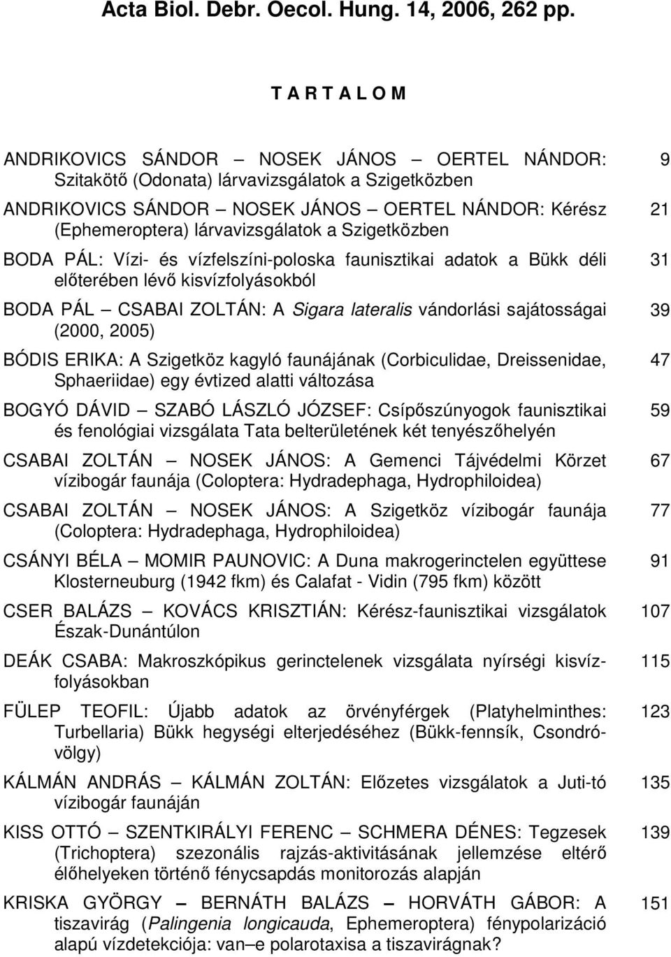 a Szigetközben BODA PÁL: Vízi- és vízfelszíni-poloska faunisztikai adatok a Bükk déli elıterében lévı kisvízfolyásokból BODA PÁL CSABAI ZOLTÁN: A Sigara lateralis vándorlási sajátosságai (2000, 2005)