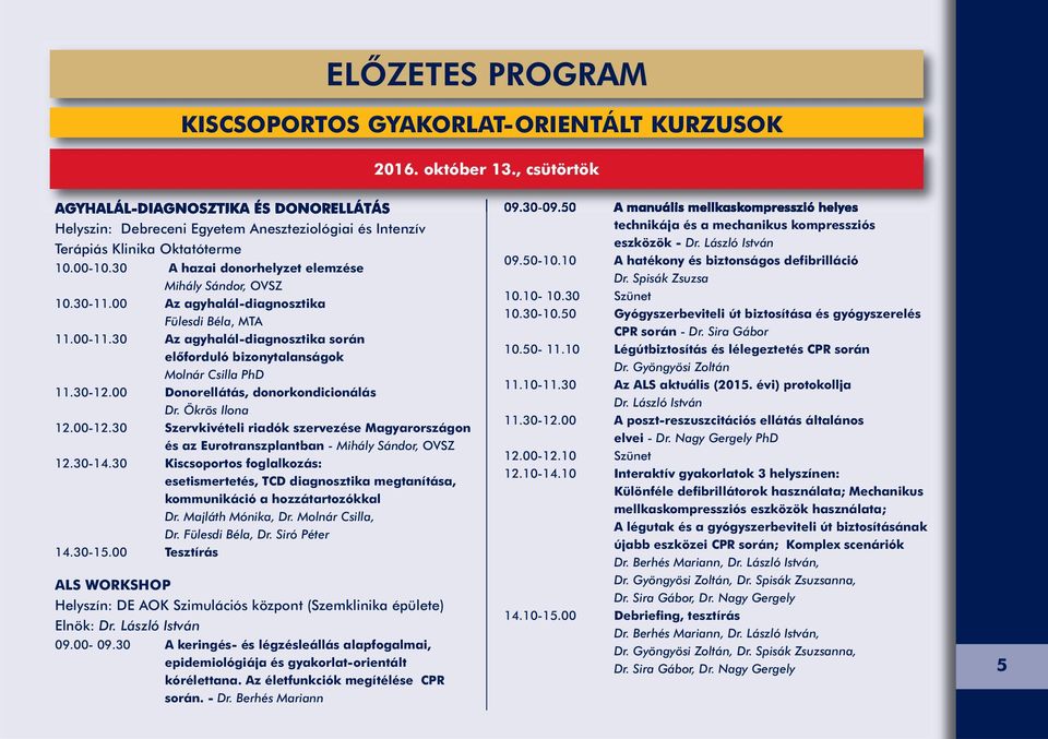 30 A hazai donorhelyzet elemzése Mihály Sándor, OVSZ 10.30-11.00 Az agyhalál-diagnosztika Fülesdi Béla, MTA 11.00-11.30 Az agyhalál-diagnosztika során előforduló bizonytalanságok Molnár Csilla PhD 11.