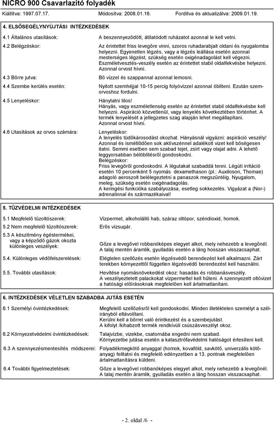 Azonnal orvost hívni. 4.3 Bőrre jutva: Bő vízzel és szappannal azonnal lemosni. 4.4 Szembe kerülés esetén: Nyitott szemhéjjal 10-15 percig folyóvízzel azonnal öblíteni. Ezután szemorvoshoz fordulni.