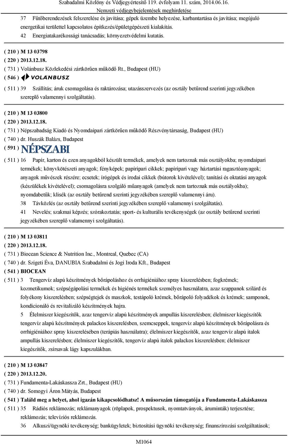 , Budapest (HU) ( 511 ) 39 Szállítás; áruk csomagolása és raktározása; utazásszervezés (az osztály betűrend szerinti jegyzékében szereplő valamennyi szolgáltatás). ( 210 ) M 13 03800 ( 220 ) 2013.12.