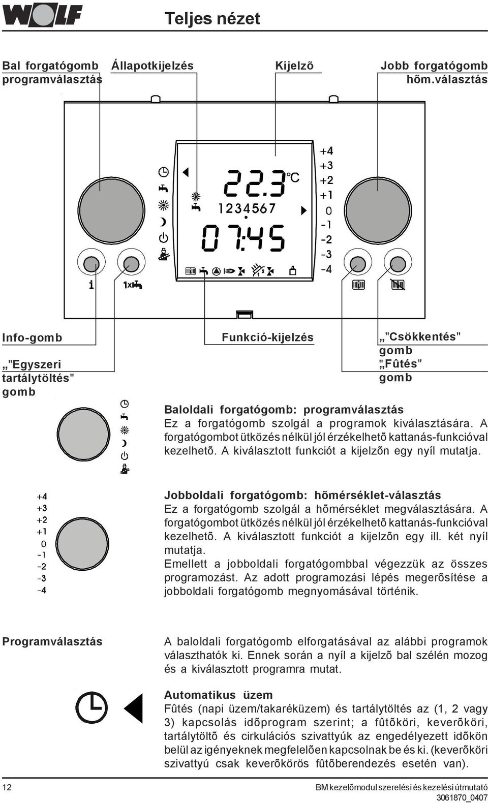 A forgatógombot ütközés nélkül jól érzékelhetõ kattanás-funkcióval kezelhetõ. A kiválasztott funkciót a kijelzõn egy nyíl mutatja.