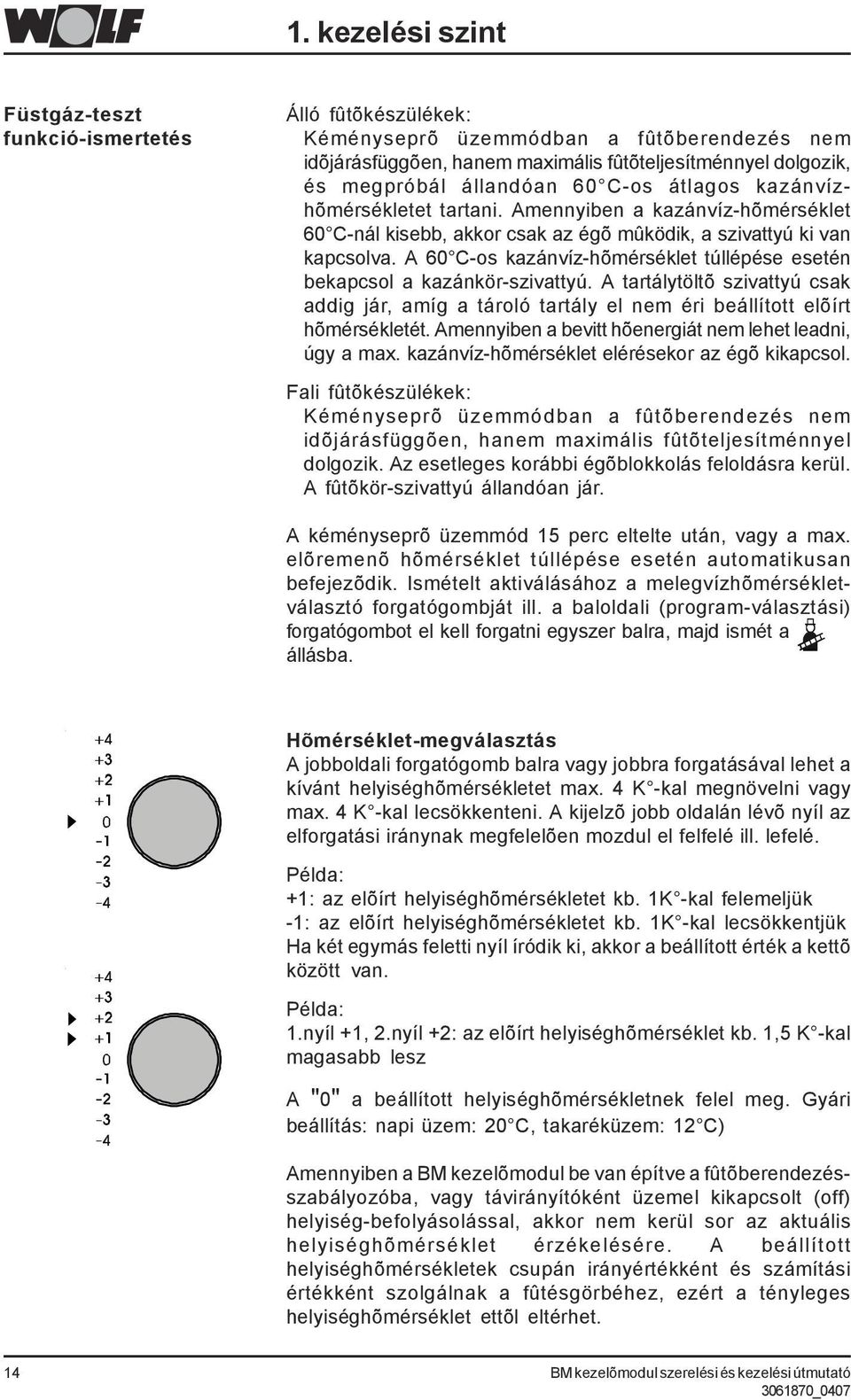 A 60 C-os kazánvíz-hõmérséklet túllépése esetén bekapcsol a kazánkör-szivattyú. A tartálytöltõ szivattyú csak addig jár, amíg a tároló tartály el nem éri beállított elõírt hõmérsékletét.