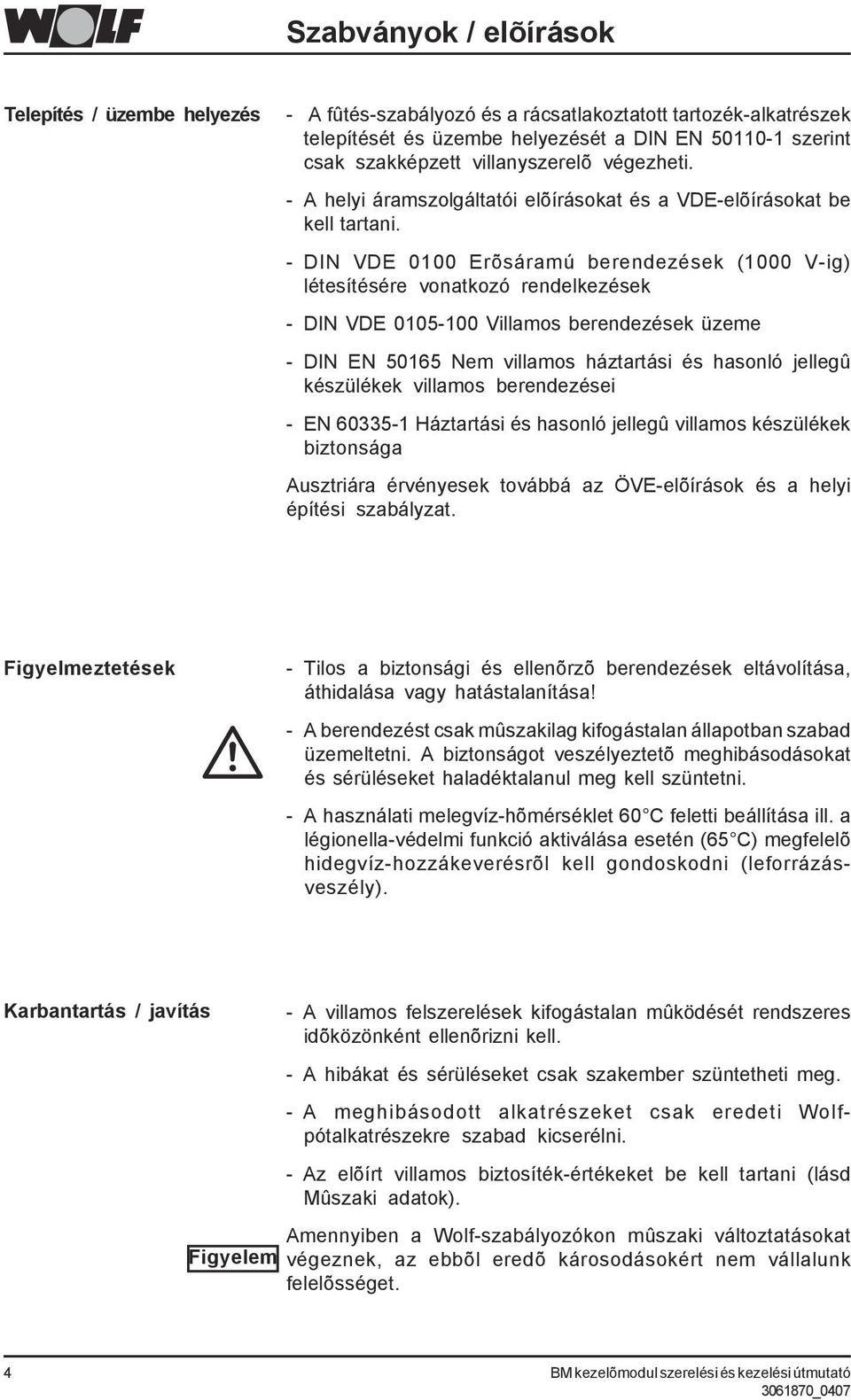 - DIN VDE 0100 Erõsáramú berendezések (1000 V-ig) létesítésére vonatkozó rendelkezések - DIN VDE 0105-100 Villamos berendezések üzeme - DIN EN 50165 Nem villamos háztartási és hasonló jellegû