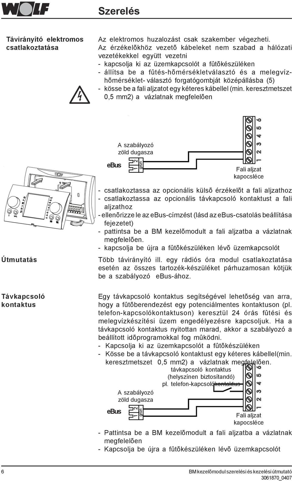 választó forgatógombját középállásba (5) - kösse be a fali aljzatot egy kéteres kábellel (min.