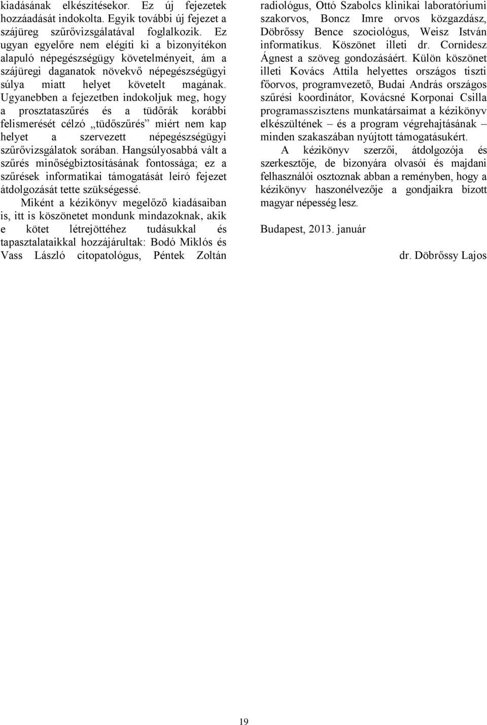 Ugyanebben a fejezetben indokoljuk meg, hogy a prosztataszűrés és a tüdőrák korábbi felismerését célzó tüdőszűrés miért nem kap helyet a szervezett népegészségügyi szűrővizsgálatok sorában.