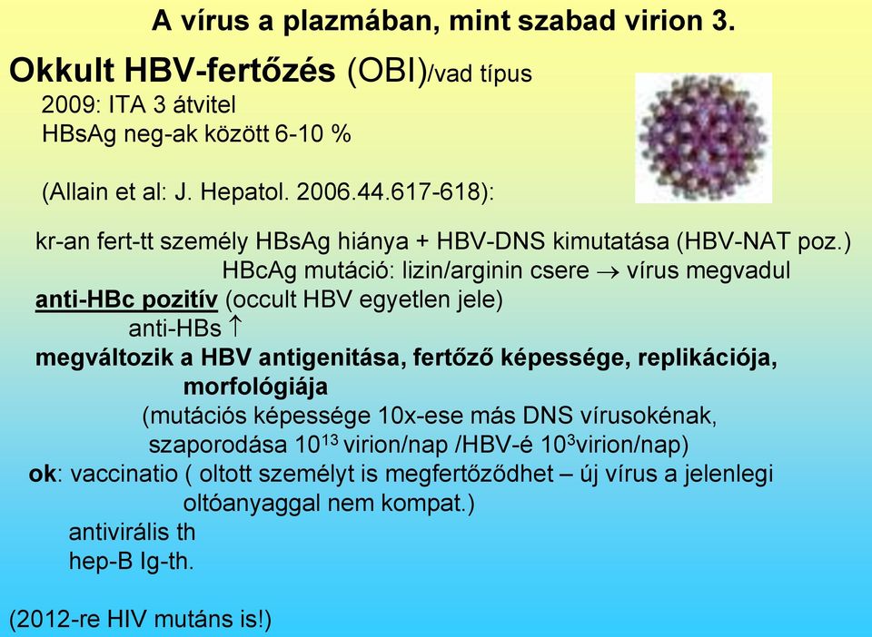 ) HBcAg mutáció: lizin/arginin csere vírus megvadul anti-hbc pozitív (occult HBV egyetlen jele) anti-hbs megváltozik a HBV antigenitása, fertőző képessége,