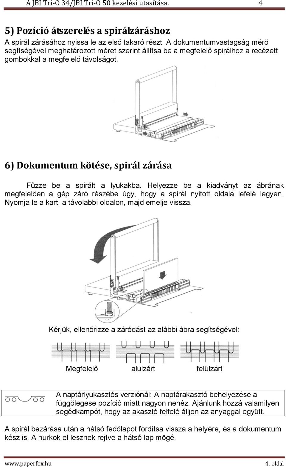 6) Dokumentum kötése, spirál zárása Fűzze be a spirált a lyukakba. Helyezze be a kiadványt az ábrának megfelelően a gép záró részébe úgy, hogy a spirál nyitott oldala lefelé legyen.