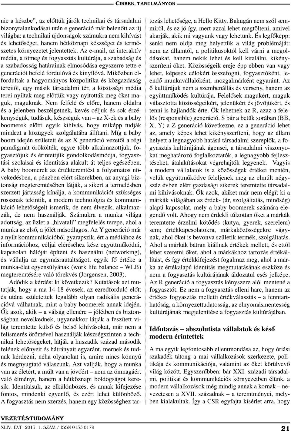 Az e-mail, az interaktív média, a tömeg és fogyasztás kultúrája, a szabadság és a szabadosság határainak elmosódása egyszerre tette e generációt befelé fordulóvá és kinyílóvá.