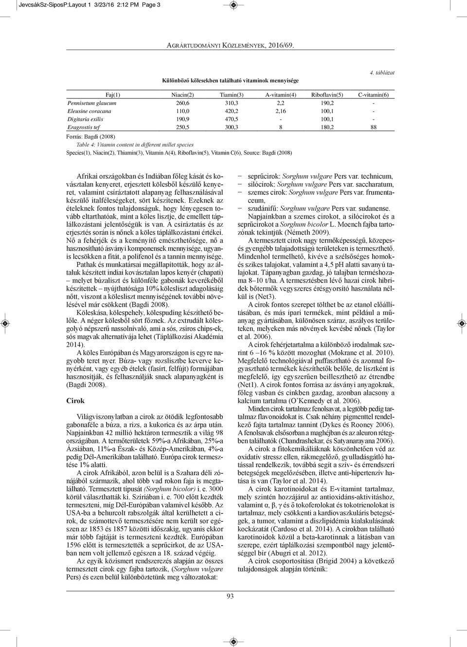 Eragrostis tef 250,5 300,3 8 180,2 88 Table 4: Vitamin content in different millet species Species(1), niacin(2), Thiamin(3), Vitamin A(4), riboflavin(5), Vitamin C(6), Source: Bagdi (2008) Afrikai