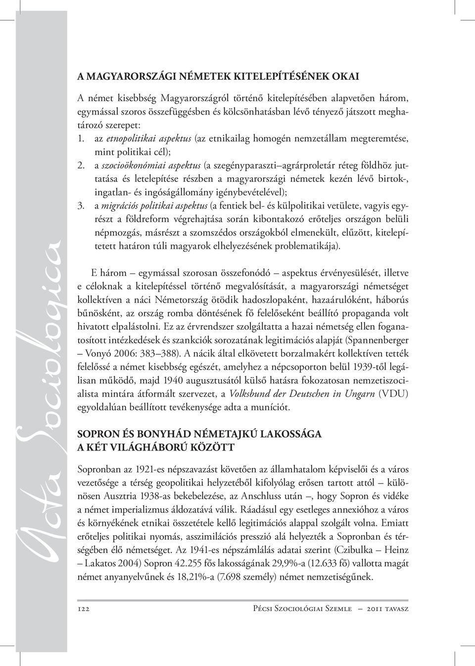 a szocioökonómiai aspektus (a szegényparaszti agrárproletár réteg földhöz juttatása és letelepítése részben a magyarországi németek kezén lévő birtok-, ingatlan- és ingóságállomány igénybevételével);