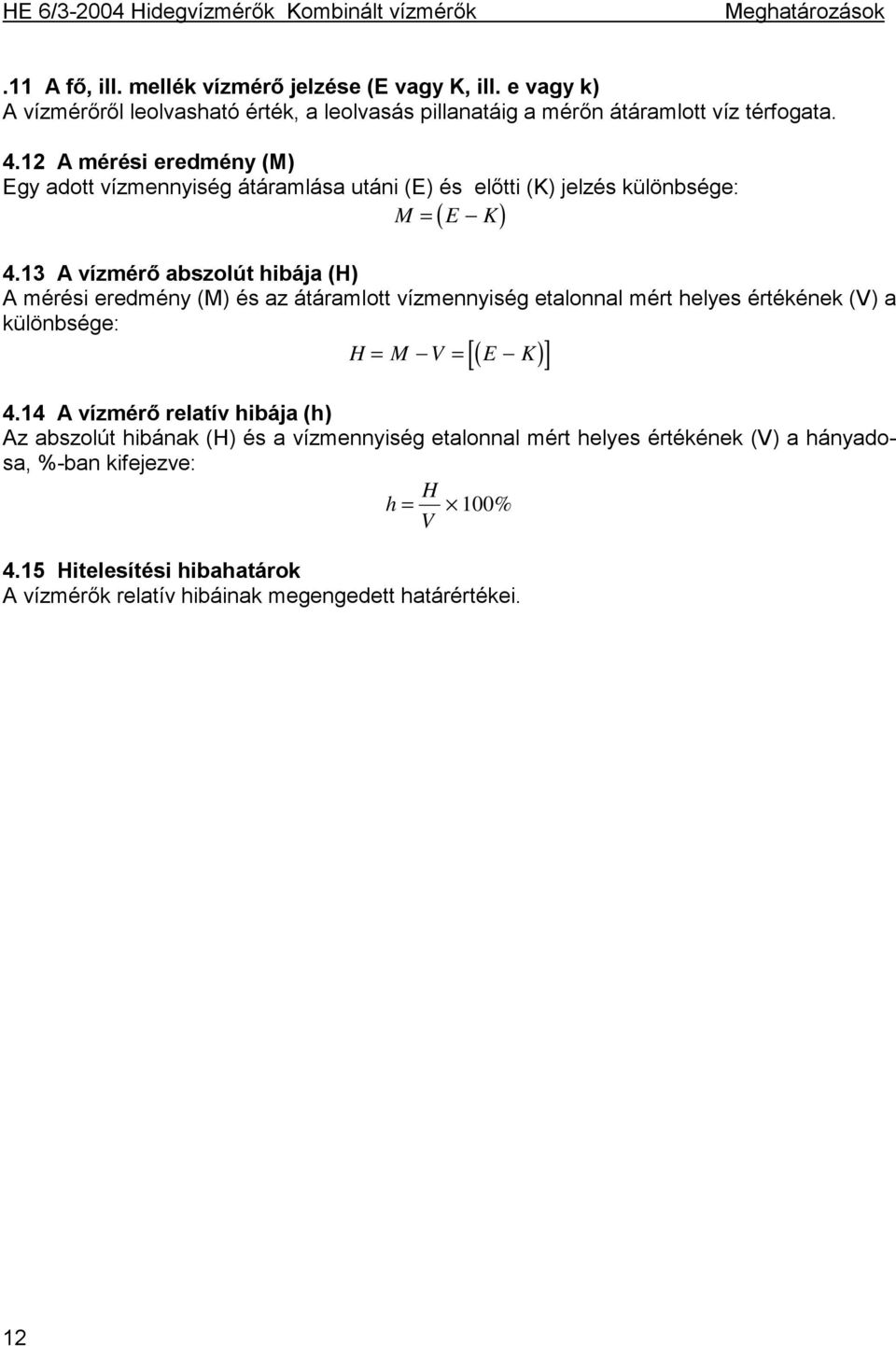 12 A mérési eredmény (M) Egy adott vízmennyiség átáramlása utáni (E) és előtti (K) jelzés különbsége: M = E K ( ) 4.