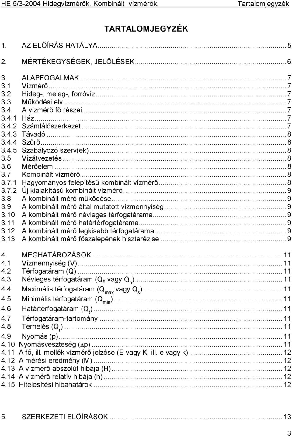 .. 8 3.7.2 Új kialakítású kombinált vízmérő... 9 3.8 A kombinált mérő működése... 9 3.9 A kombinált mérő által mutatott vízmennyiség... 9 3.10 A kombinált mérő névleges térfogatárama... 9 3.11 A kombinált mérő határtérfogatárama.