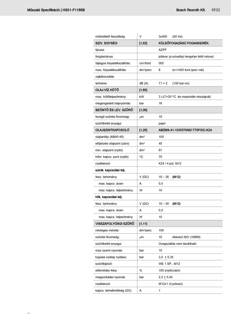 /perc nél) zajkibocsátás terhelve: db (A) 71 + 2 (150 bar-on) OLAJ-VÍZ HŰTŐ [1,85] max. hűtőteljesítmény: kw 3 ( T=30 O C és maximális résolajnál) megengedett olajnyomás: bar 16 BEÖNTŐ ÉS LEV.