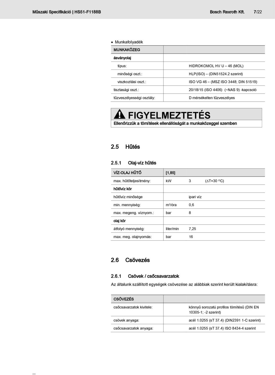 : tűzveszélyességi osztály: 20/18/15 (ISO 4406) (~NAS 9) -kapcsoló D mérsékelten tűzveszélyes FIGYELMEZTETÉS Ellenőrizzük a tömítések ellenállóságát a munkaközeggel szemben 2.5 Hűtés 2.5.1 Olaj-víz hűtés VÍZ-OLAJ HŰTŐ [1,85] max.