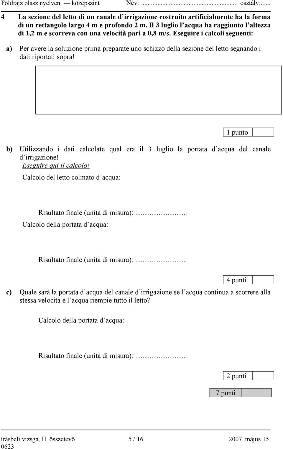 Eseguire i calcoli seguenti: a) Per avere la soluzione prima preparate uno schizzo della sezione del letto segnando i dati riportati sopra!