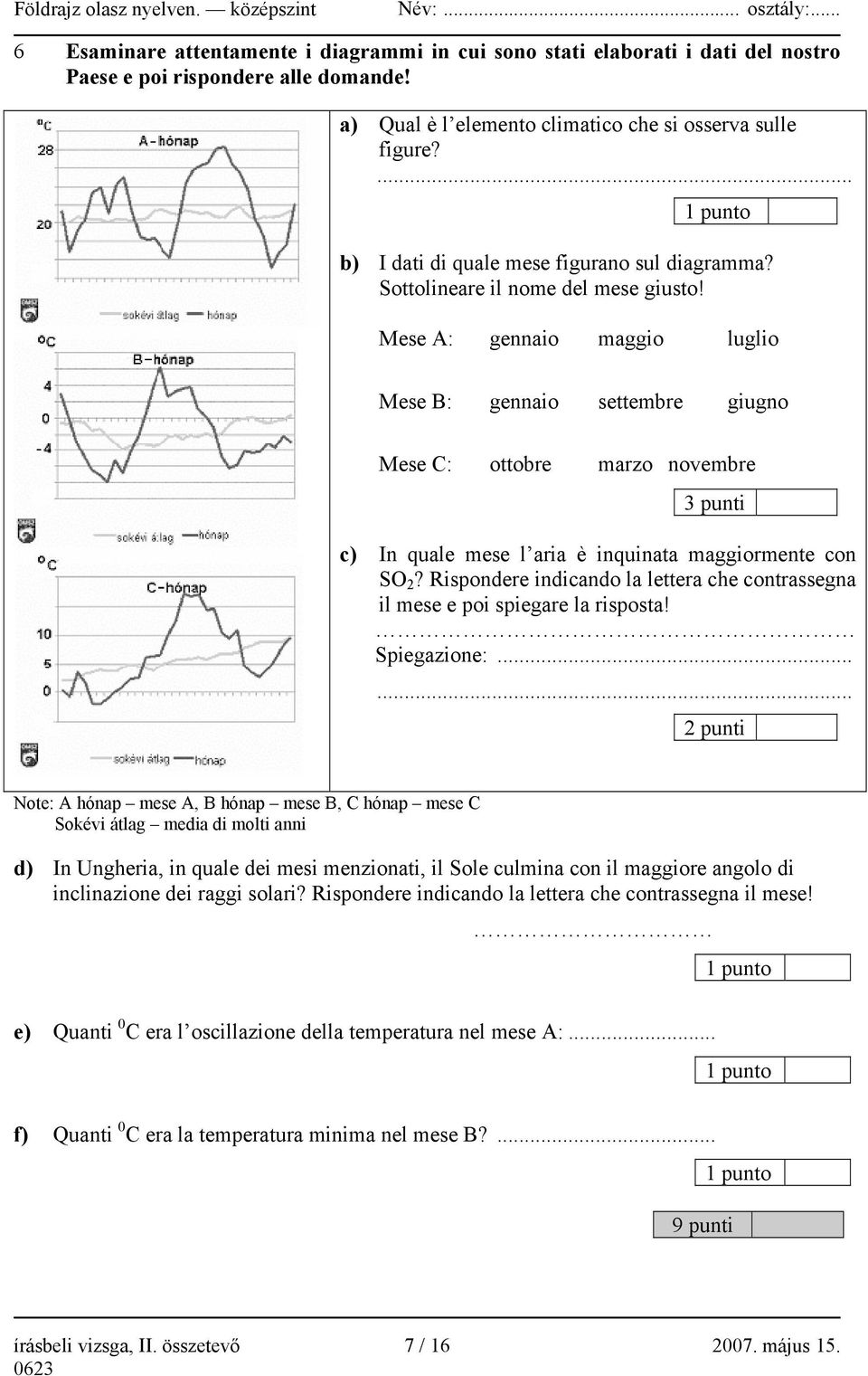 Mese A: gennaio maggio luglio Mese B: gennaio settembre giugno Mese C: ottobre marzo novembre 3 punti c) In quale mese l aria è inquinata maggiormente con SO 2?