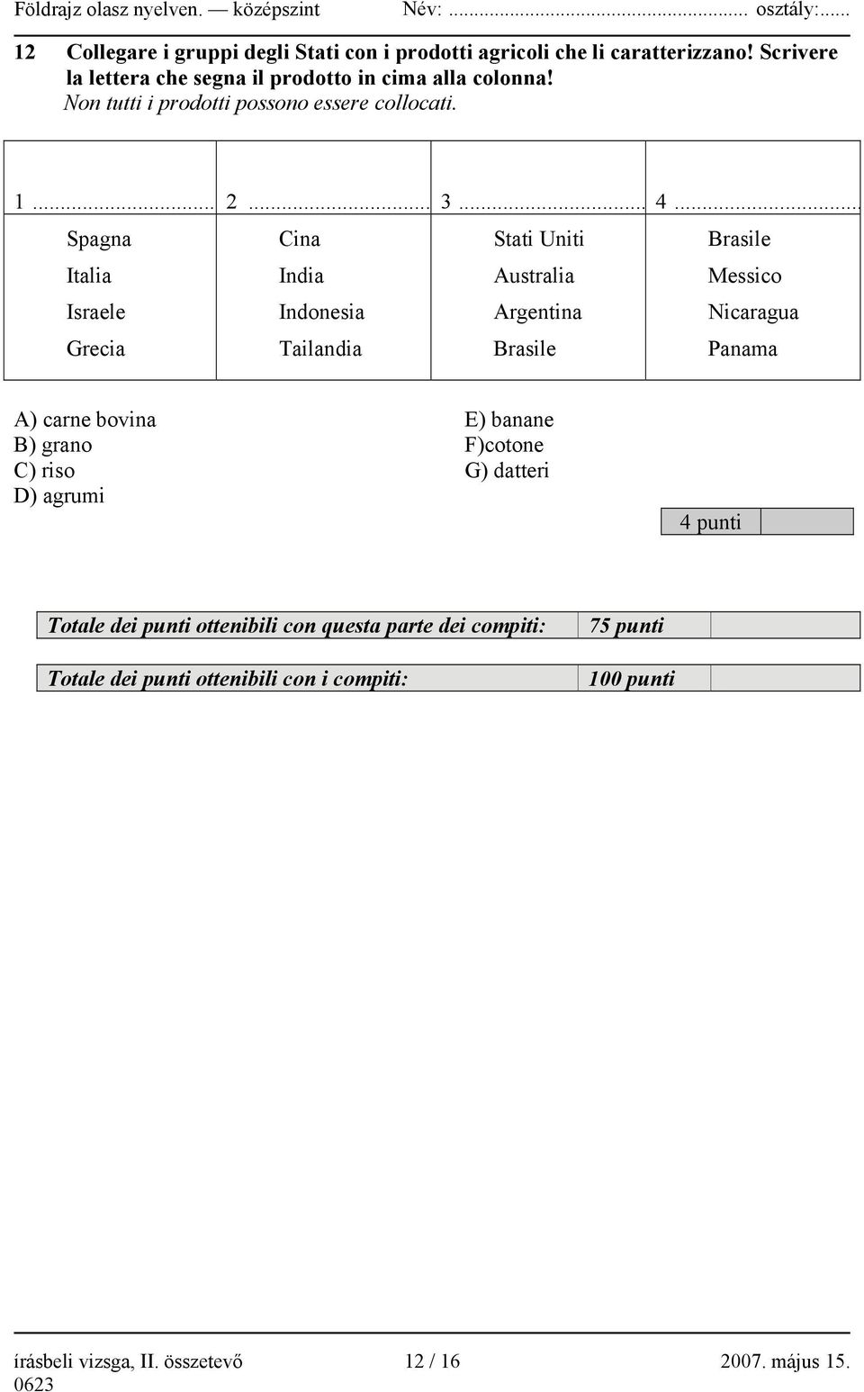 .. Spagna Italia Israele Grecia Cina India Indonesia Tailandia Stati Uniti Australia Argentina Brasile Brasile Messico Nicaragua Panama A) carne bovina B)