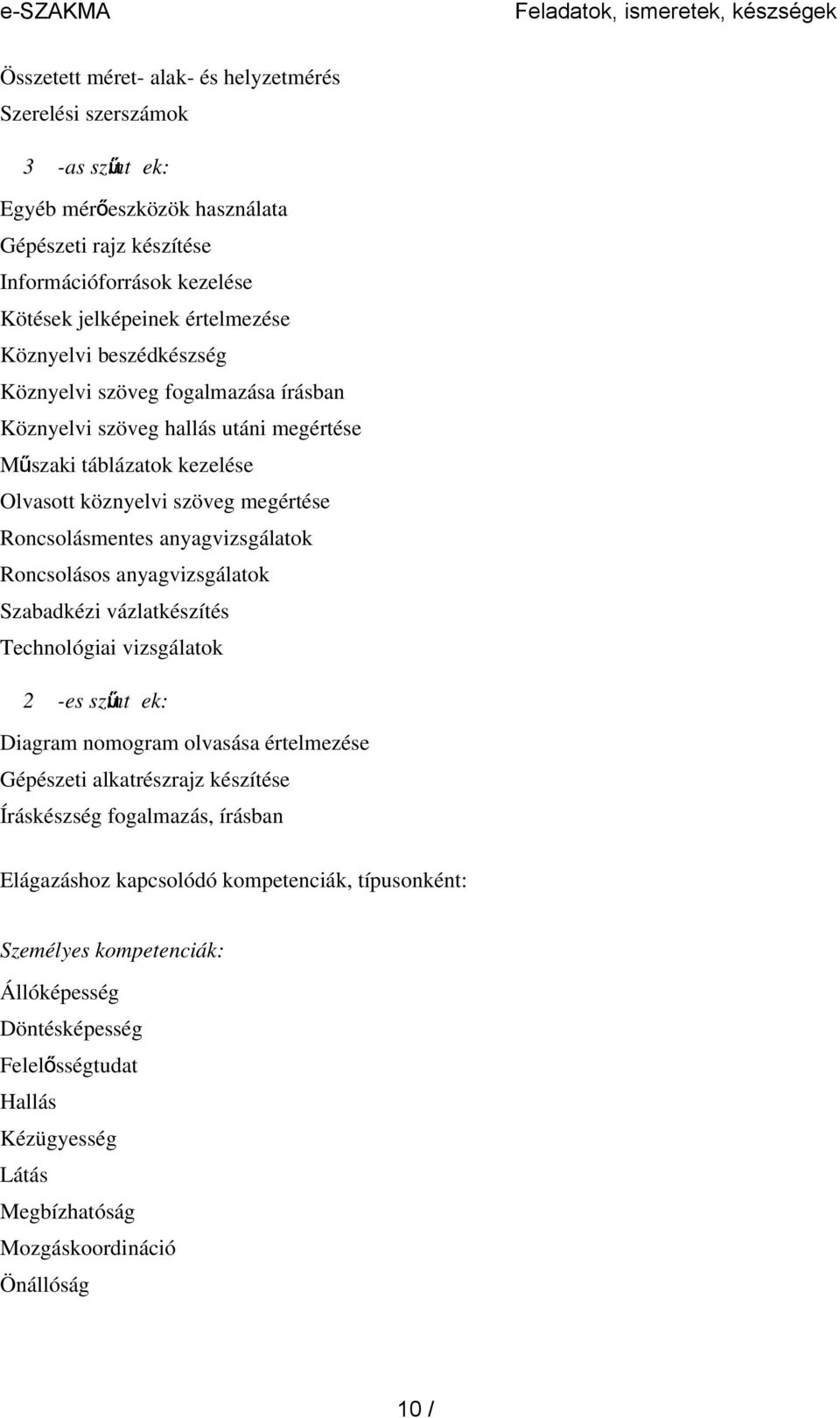 Roncsolásmentes anyagvizsgálatok Roncsolásos anyagvizsgálatok Szabadkézi vázlatkészítés Technológiai vizsgálatok 2 -es szint ű ek: Diagram nomogram olvasása értelmezése Gépészeti alkatrészrajz