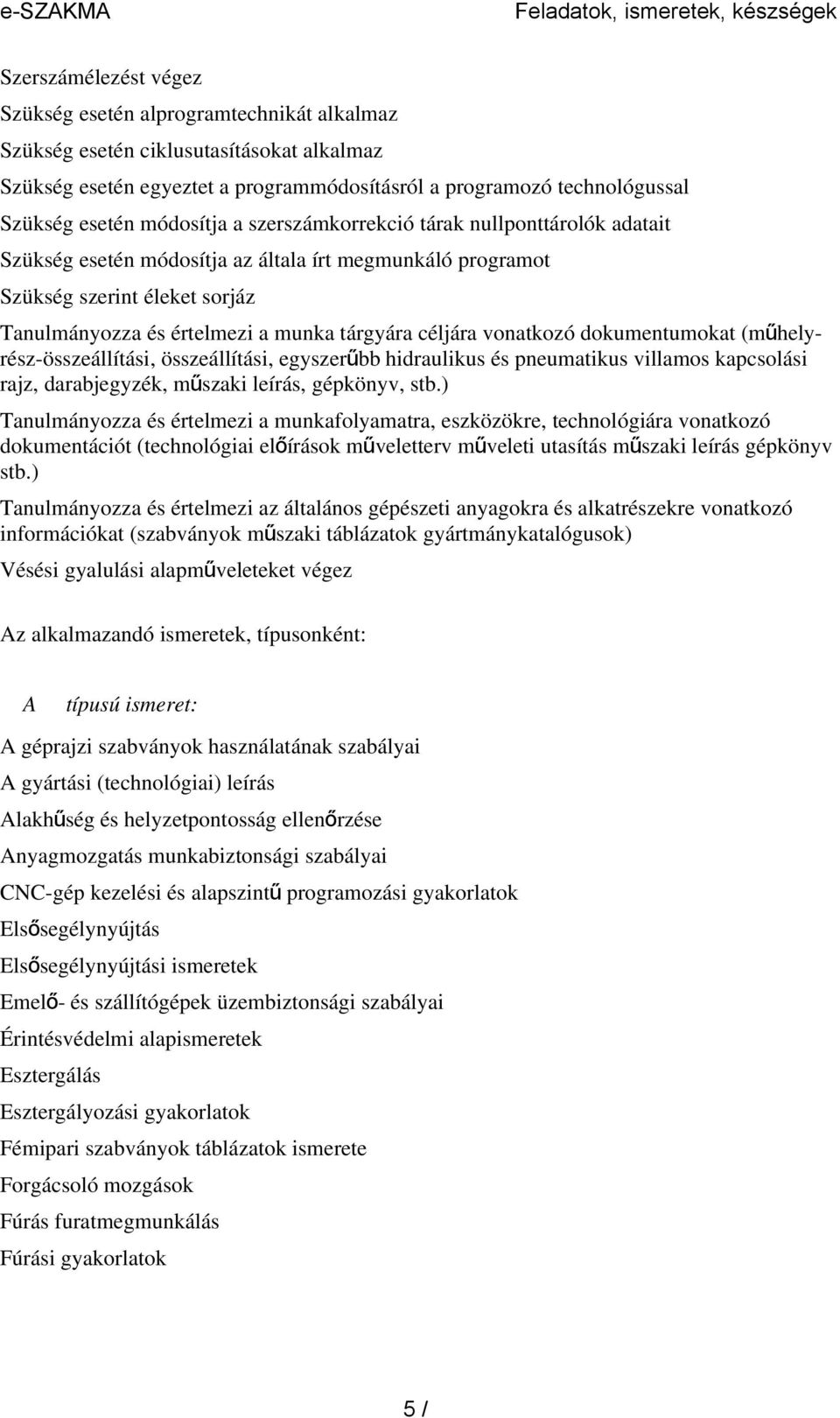 értelmezi a munka tárgyára céljára vonatkozó dokumentumokat (mű hely- rész-összeállítási, összeállítási, egyszerű bb hidraulikus és pneumatikus villamos kapcsolási rajz, darabjegyzék, műszaki leírás,