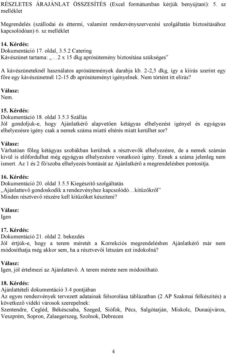 2-2,5 dkg, így a kiírás szerint egy főre egy kávészünetnél 12-15 db aprósüteményt igényelnek. Nem történt itt elírás? Nem. 15. Kérdés: Dokumentáció 18. oldal 3.5.3 Szállás Jól gondoljuk-e, hogy Ajánlatkérő alapvetően kétágyas elhelyezést igényel és egyágyas elhelyezésre igény csak a nemek száma miatti eltérés miatt kerülhet sor?