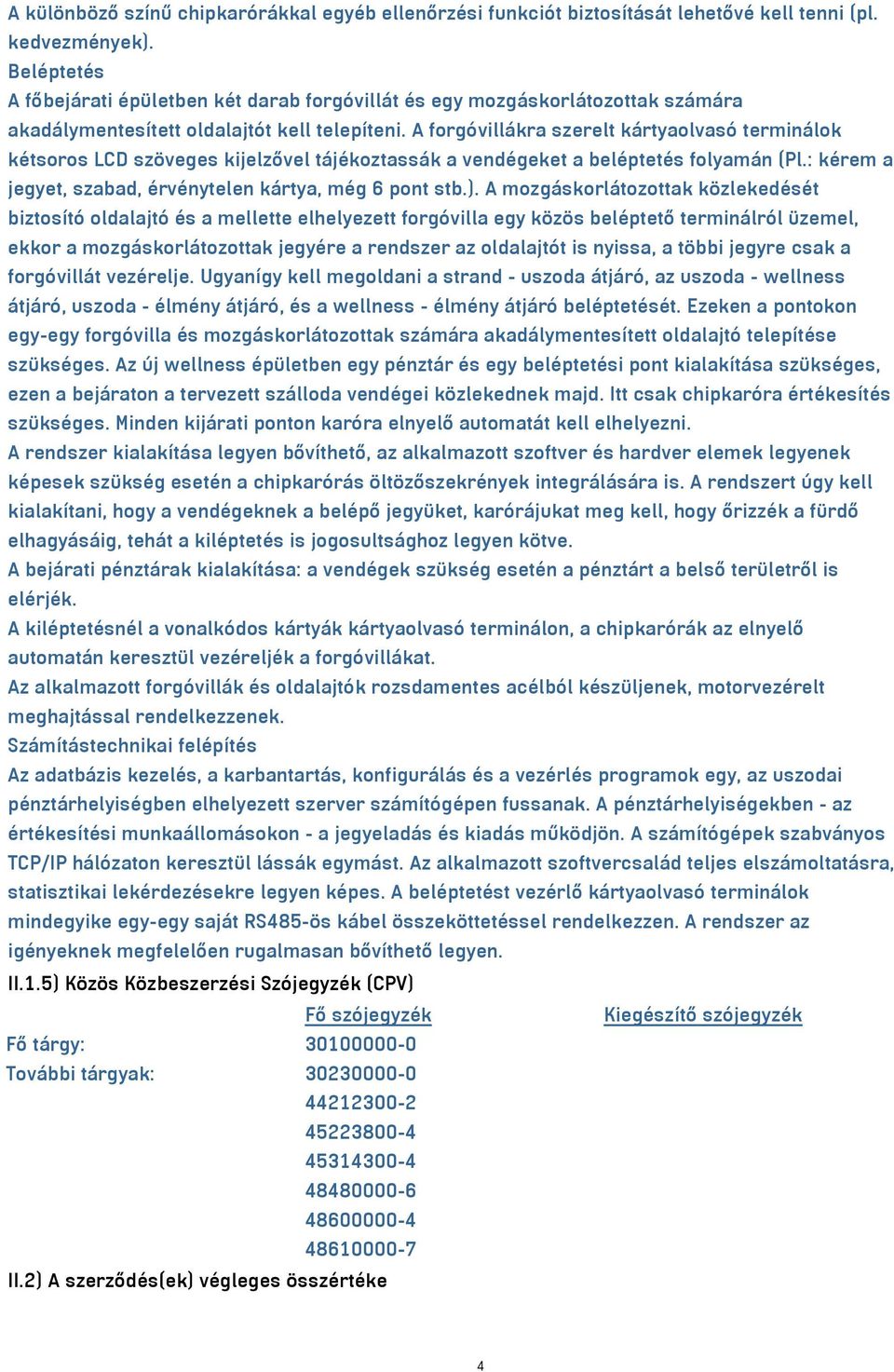 A forgóvillákra szerelt kártyaolvasó terminálok kétsoros LCD szöveges kijelzővel tájékoztassák a vendégeket a beléptetés folyamán (Pl.: kérem a jegyet, szabad, érvénytelen kártya, még 6 pont stb.).