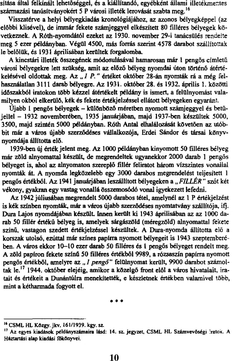 A Róth-nyomdától ezeket az 1930. november 29-i tanácsülés rendelte meg 5 ezer példányban. Végül 4500, más forrás szerint 4578 darabot szállítottak le belőlük, és 1931 áprilisában kerültek forgalomba.