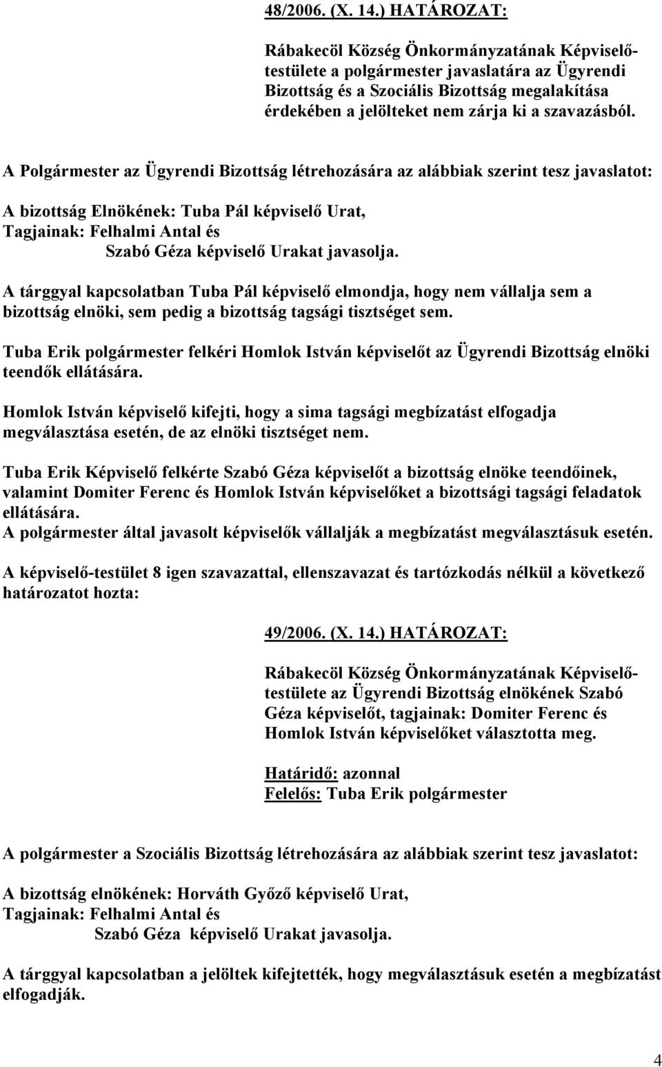 A tárggyal kapcsolatban Tuba Pál képviselő elmondja, hogy nem vállalja sem a bizottság elnöki, sem pedig a bizottság tagsági tisztséget sem.