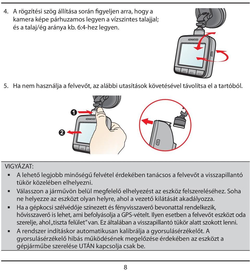 VIGYÁZAT: A lehető legjobb minőségű felvétel érdekében tanácsos a felvevőt a visszapillantó tükör közelében elhelyezni. Válasszon a járművön belül megfelelő elhelyezést az eszköz felszereléséhez.