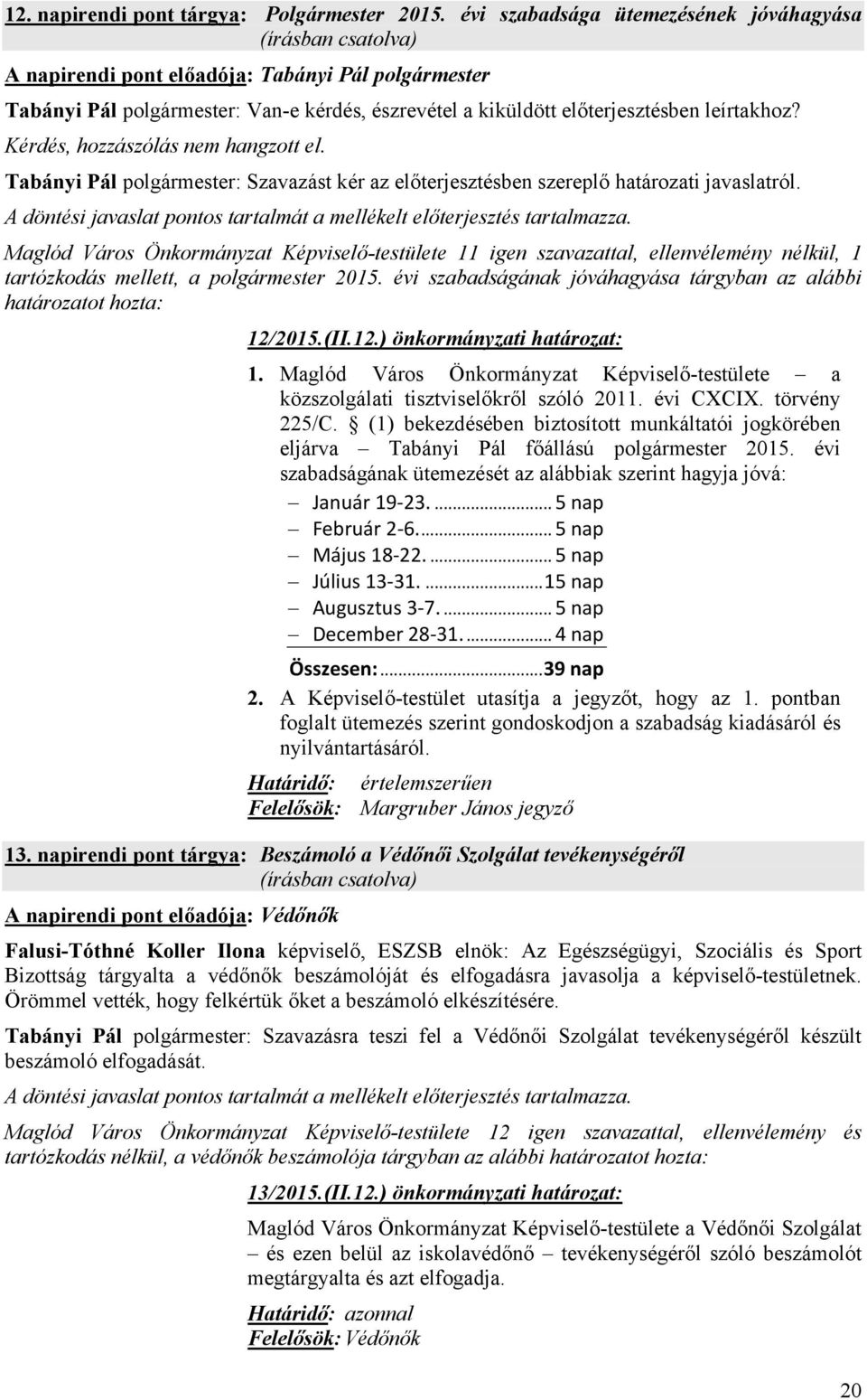 leírtakhoz? Kérdés, hozzászólás nem hangzott el. Tabányi Pál polgármester: Szavazást kér az előterjesztésben szereplő határozati javaslatról.