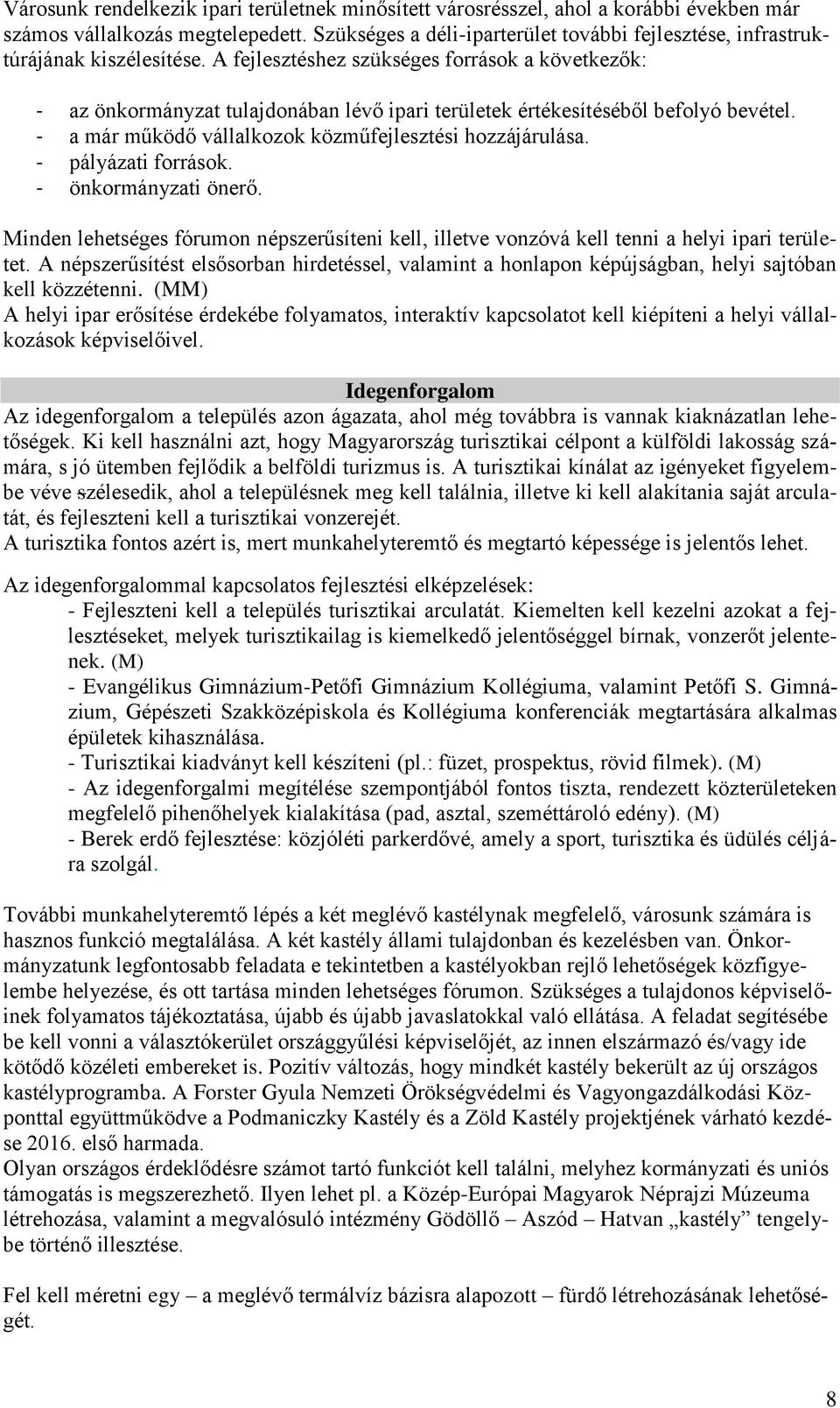 A fejlesztéshez szükséges források a következők: - az önkormányzat tulajdonában lévő ipari területek értékesítéséből befolyó bevétel. - a már működő vállalkozok közműfejlesztési hozzájárulása.