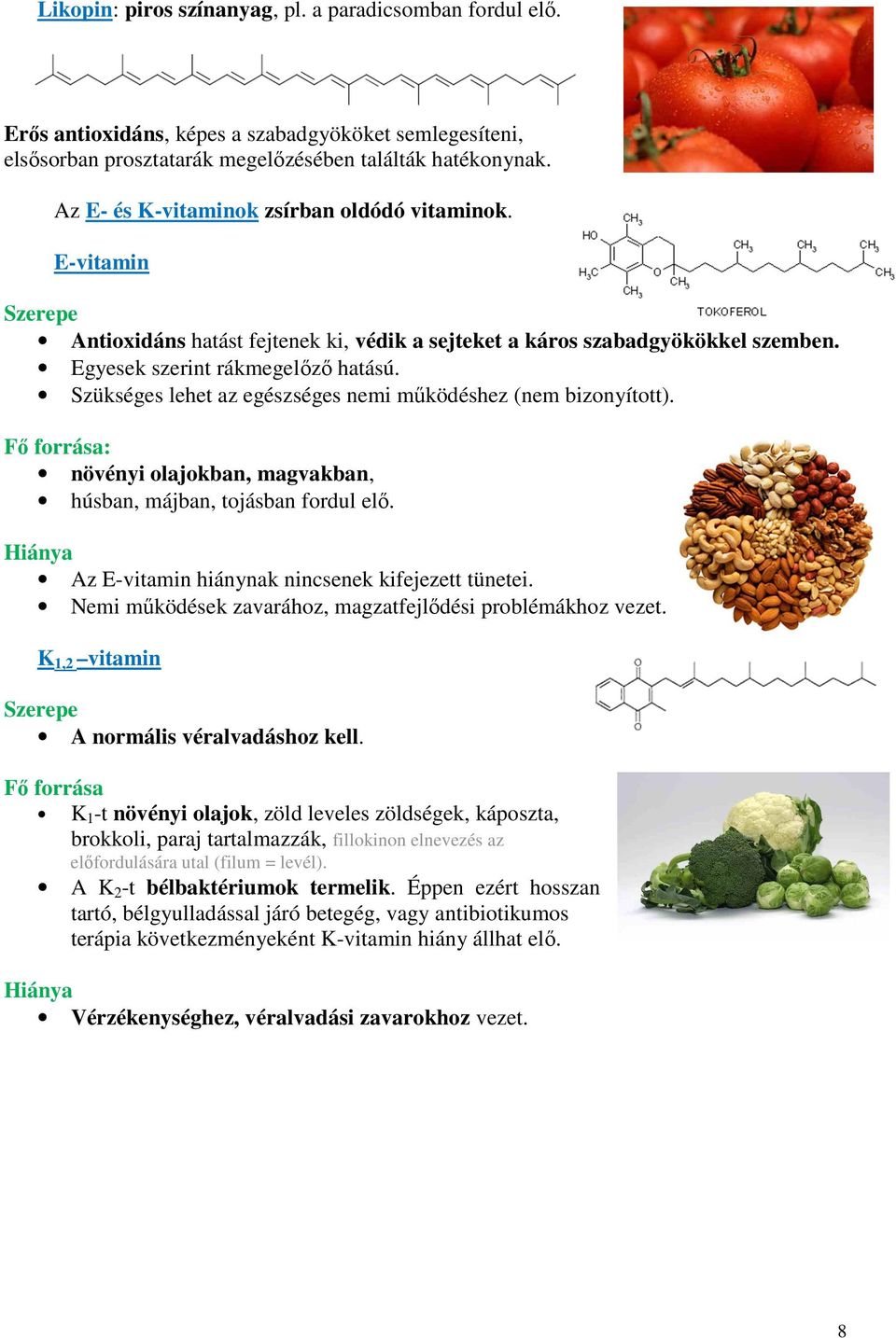 Szükséges lehet az egészséges nemi működéshez (nem bizonyított). Fő forrása: növényi olajokban, magvakban, húsban, májban, tojásban fordul elő.