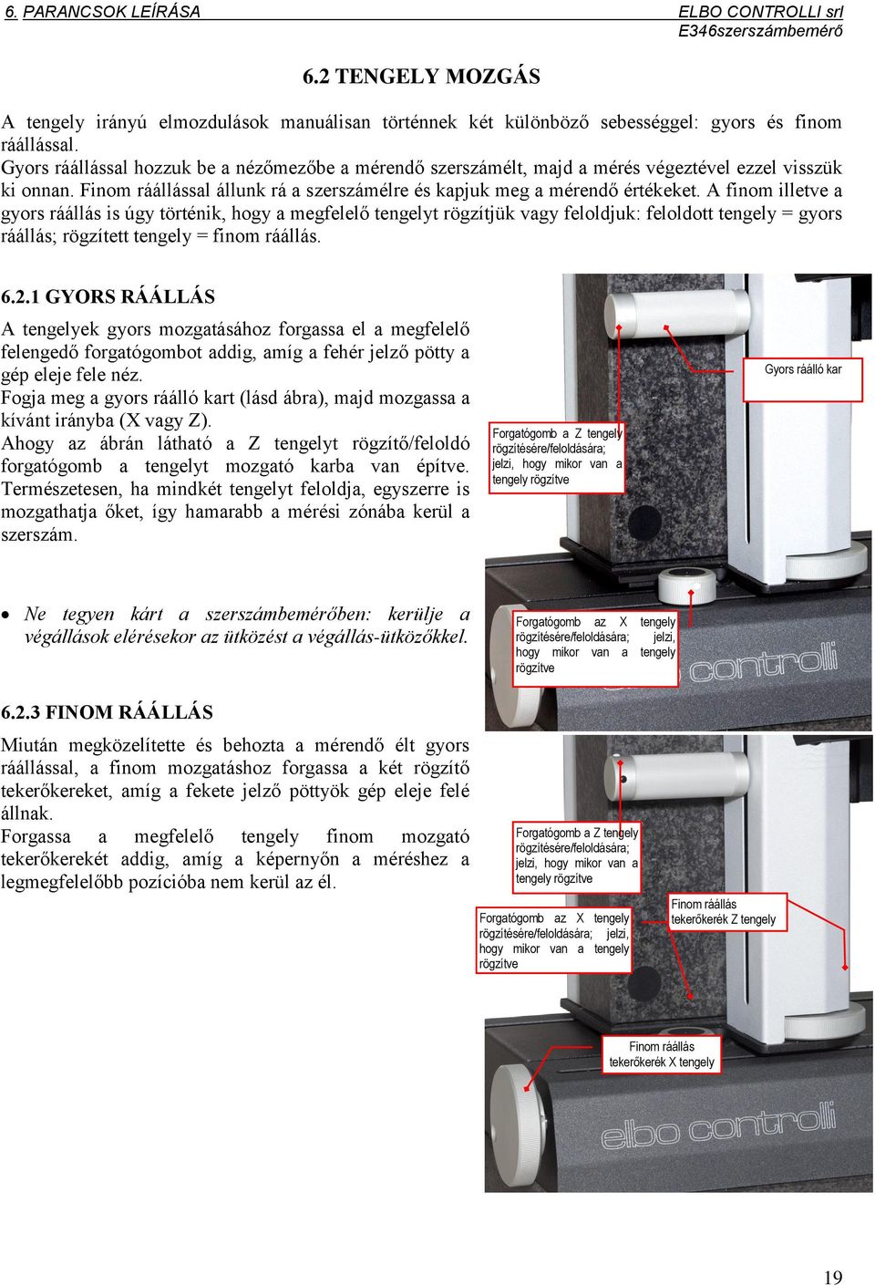 A finom illetve a gyors ráállás is úgy történik, hogy a megfelelő tengelyt rögzítjük vagy feloldjuk: feloldott tengely = gyors ráállás; rögzített tengely = finom ráállás. 6.2.