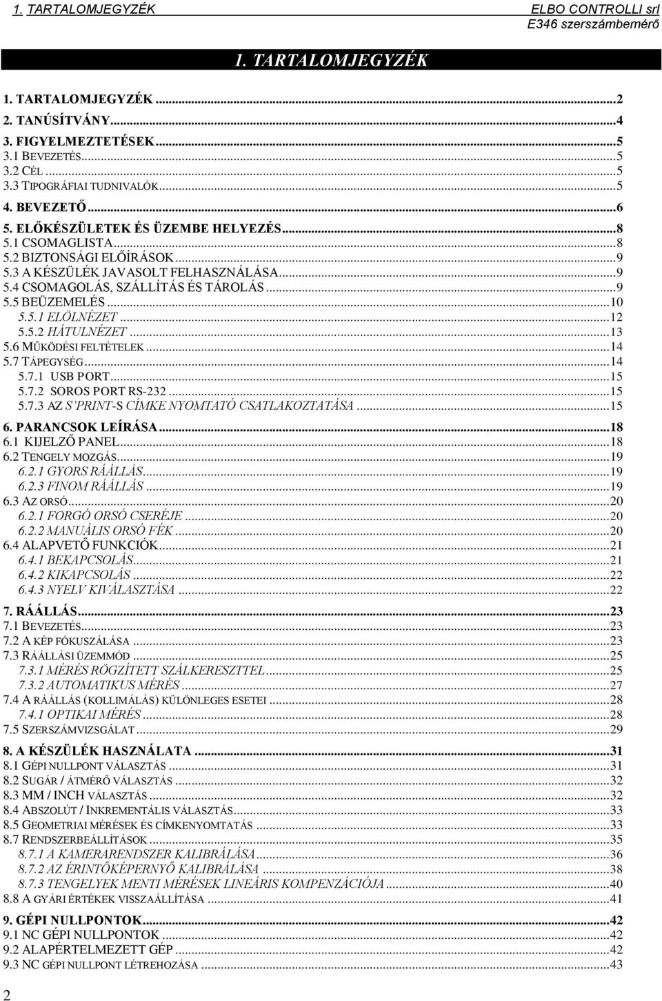 .. 10 5.5.1 ELÖLNÉZET... 12 5.5.2 HÁTULNÉZET... 13 5.6 MŰKÖDÉSI FELTÉTELEK... 14 5.7 TÁPEGYSÉG... 14 5.7.1 USB PORT... 15 5.7.2 SOROS PORT RS-232... 15 5.7.3 AZ S PRINT-S CÍMKE NYOMTATÓ CSATLAKOZTATÁSA.