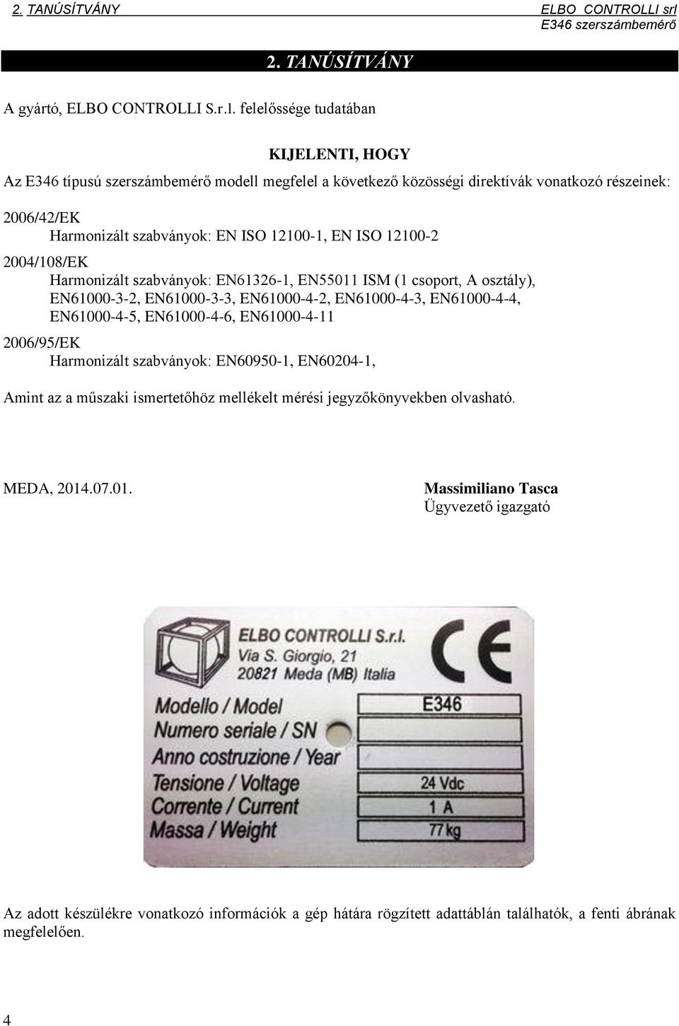 felelőssége tudatában KIJELENTI, HOGY Az E346 típusú szerszámbemérő modell megfelel a következő közösségi direktívák vonatkozó részeinek: 2006/42/EK Harmonizált szabványok: EN ISO 12100-1, EN ISO
