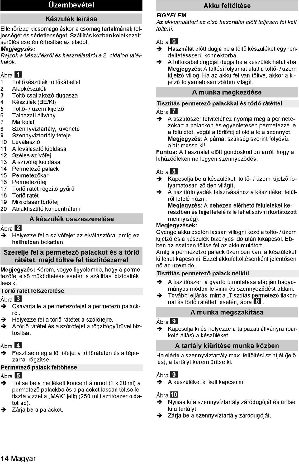 Ábra 1 Töltőkészülék töltőkábellel 2 Alapkészülék 3 Töltő csatlakozó dugasza 4 Készülék (BE/KI) 5 Töltő- / üzem kijelző 6 Talpazati állvány 7 Markolat 8 Szennyvíztartály, kivehető 9 Szennyvíztartály